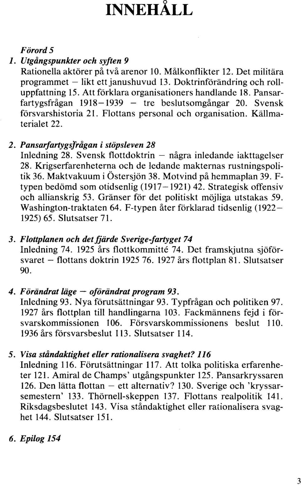 Svensk flottdoktrin - några inledande iakttagelser 28. Krigserfarenheterna och de ledande makternas rustningspolitik 36. Maktvakuum i Östersjön 38. Motvind på hemmaplan 39.