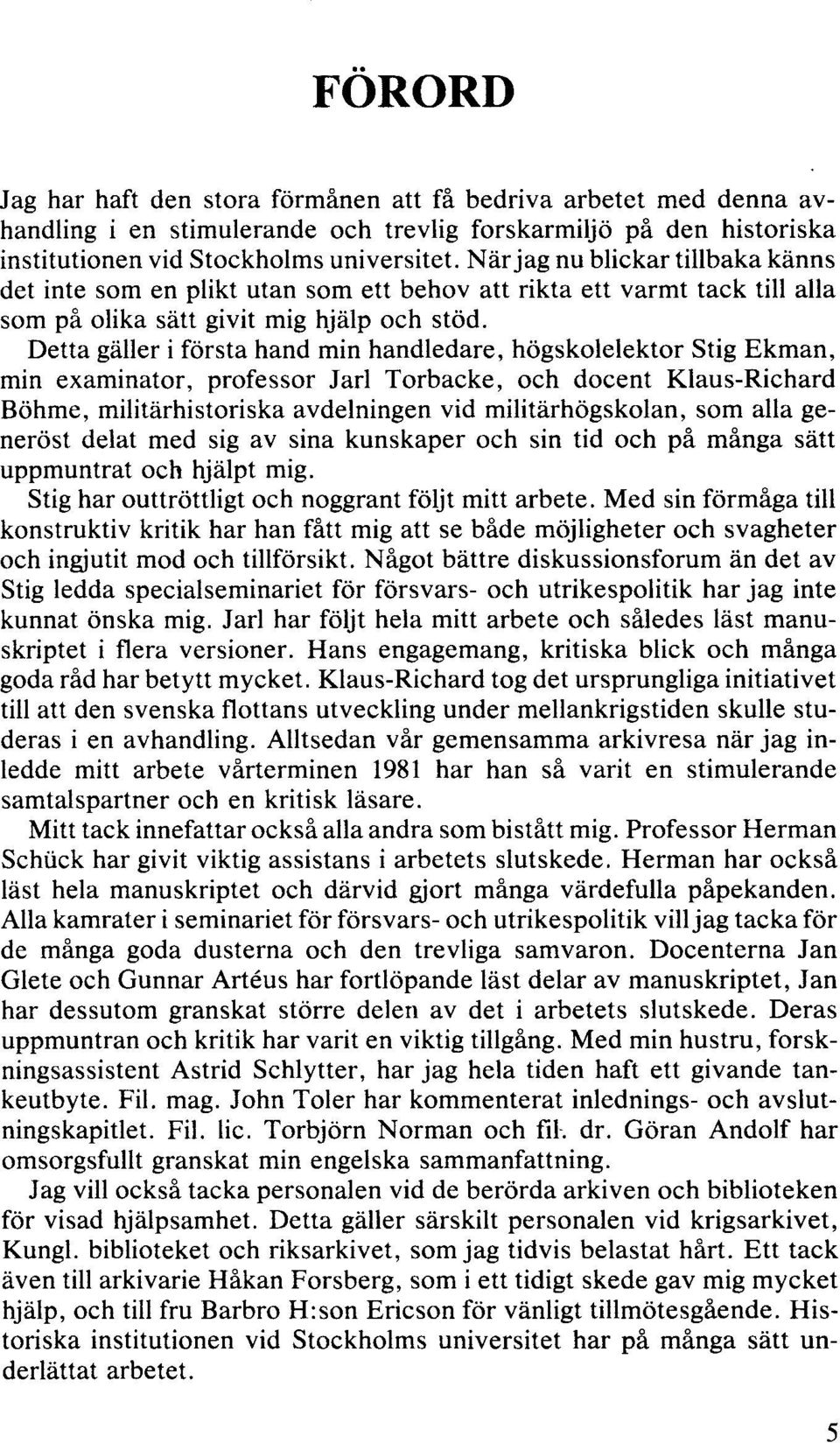 Detta gäller i första hand min handledare, högskolelektor Stig Ekman, min examinator, professor Jarl Torbacke, och docent Klaus-Richard Böhme, militärhistoriska avdelningen vid militärhögskolan, som