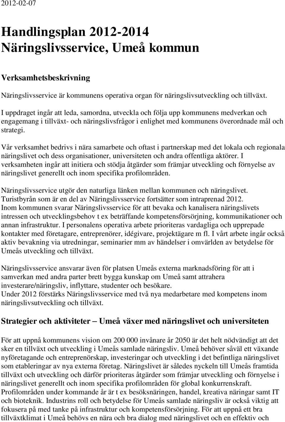 Vår verksamhet bedrivs i nära samarbete och oftast i partnerskap med det lokala och regionala näringslivet och dess organisationer, universiteten och andra offentliga aktörer.