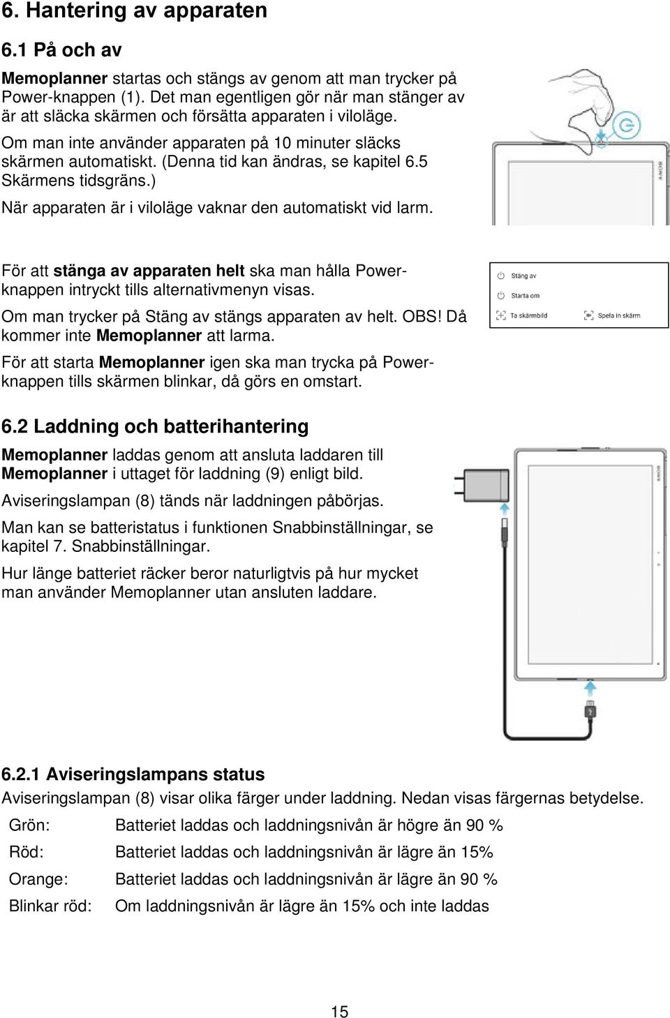 (Denna tid kan ändras, se kapitel 6.5 Skärmens tidsgräns.) När apparaten är i viloläge vaknar den automatiskt vid larm.