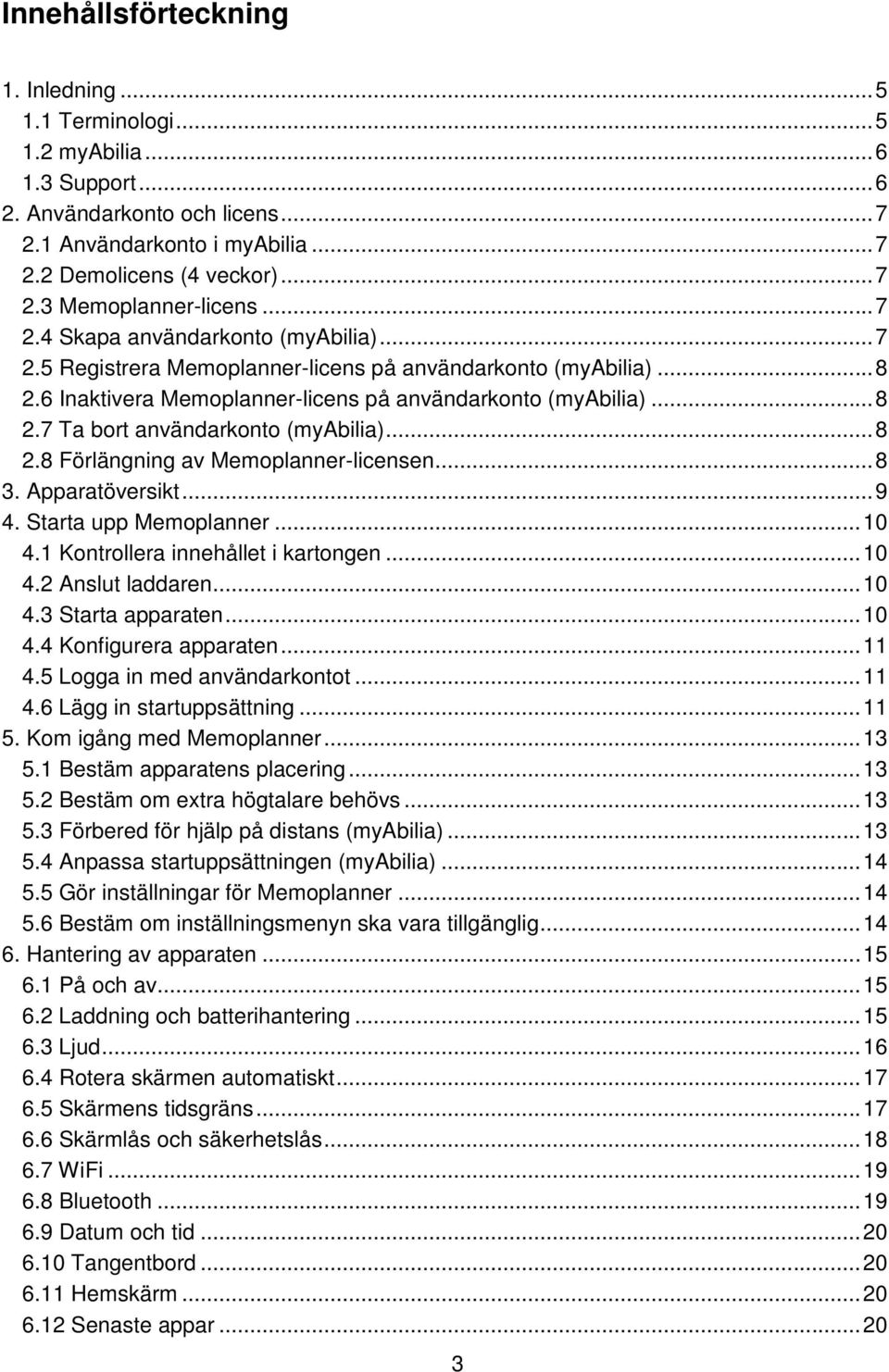 .. 8 2.8 Förlängning av Memoplanner-licensen... 8 3. Apparatöversikt... 9 4. Starta upp Memoplanner... 10 4.1 Kontrollera innehållet i kartongen... 10 4.2 Anslut laddaren... 10 4.3 Starta apparaten.