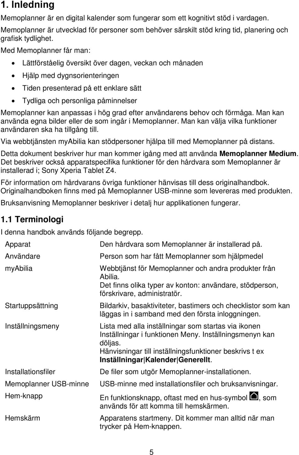 Med Memoplanner får man: Lättförståelig översikt över dagen, veckan och månaden Hjälp med dygnsorienteringen Tiden presenterad på ett enklare sätt Tydliga och personliga påminnelser Memoplanner kan