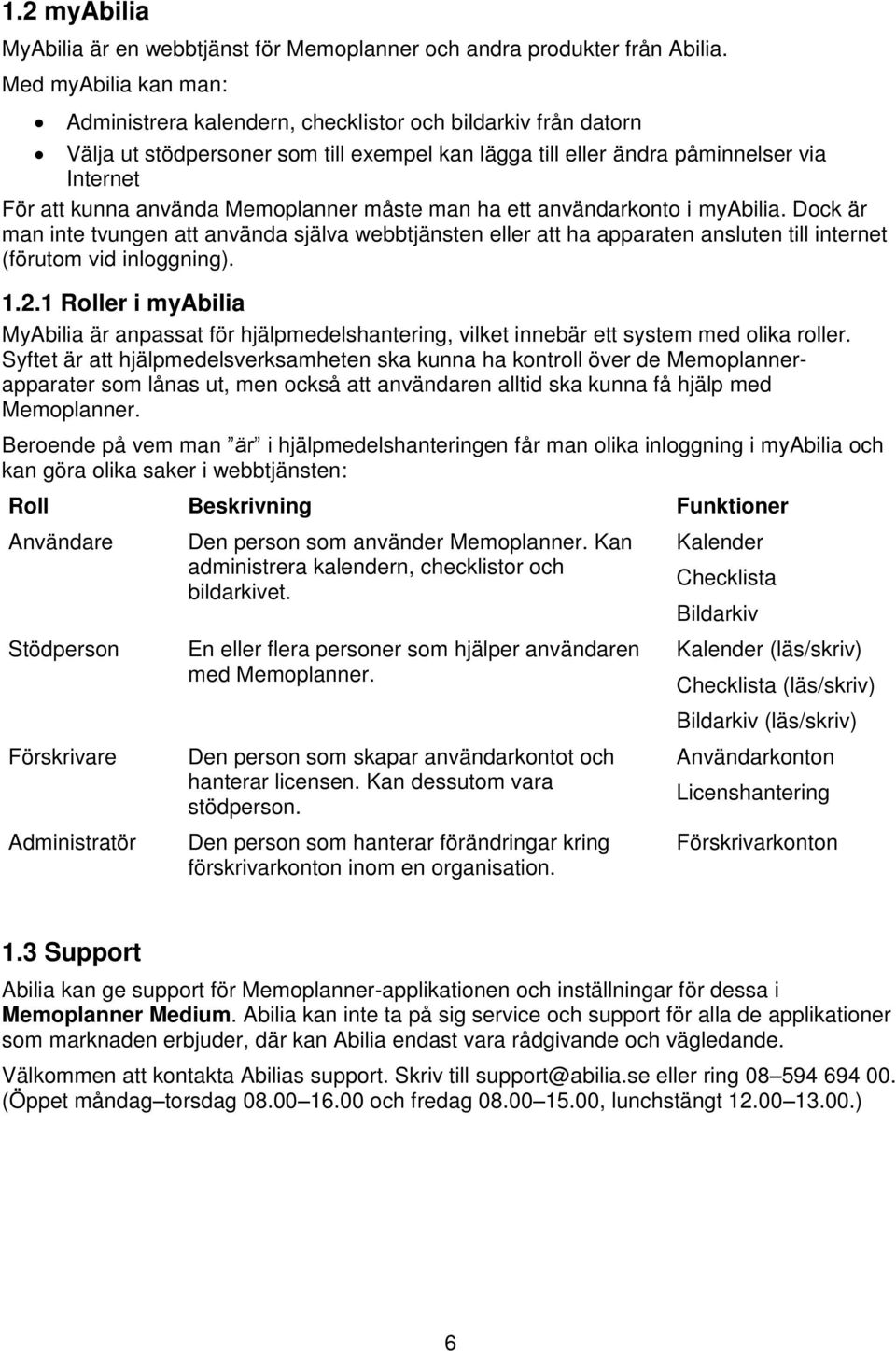 Memoplanner måste man ha ett användarkonto i myabilia. Dock är man inte tvungen att använda själva webbtjänsten eller att ha apparaten ansluten till internet (förutom vid inloggning). 1.2.