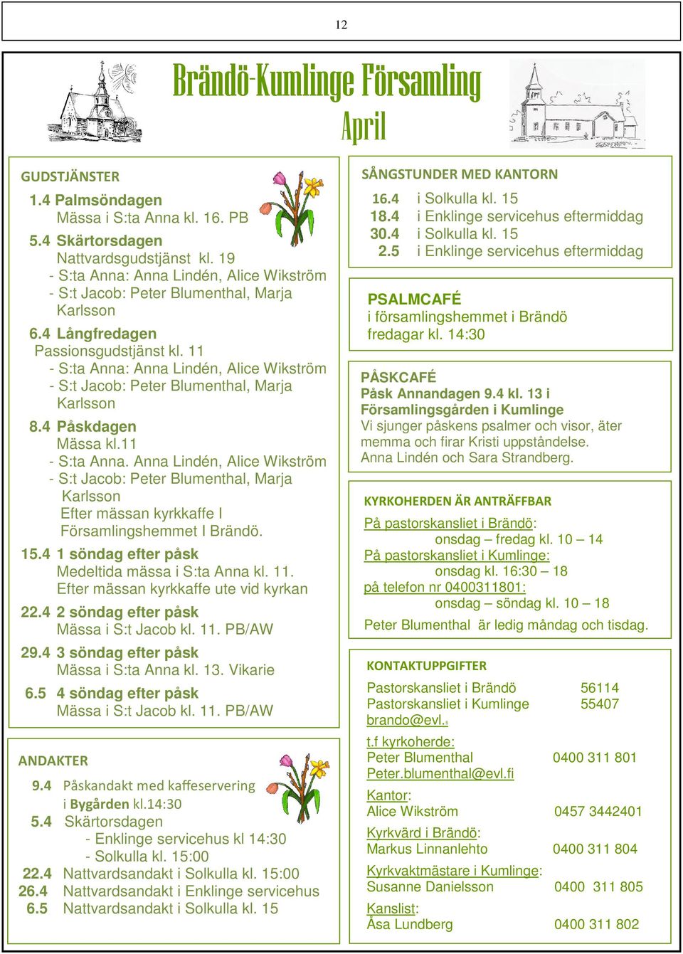 11 - S:ta Anna: Anna Lindén, Alice Wikström - S:t Jacob: Peter Blumenthal, Marja Karlsson 8.4 Påskdagen Mässa kl.11 - S:ta Anna. Anna Lindén, Alice Wikström - S:t Jacob: Peter Blumenthal, Marja Karlsson Efter mässan kyrkkaffe I Församlingshemmet I Brändö.