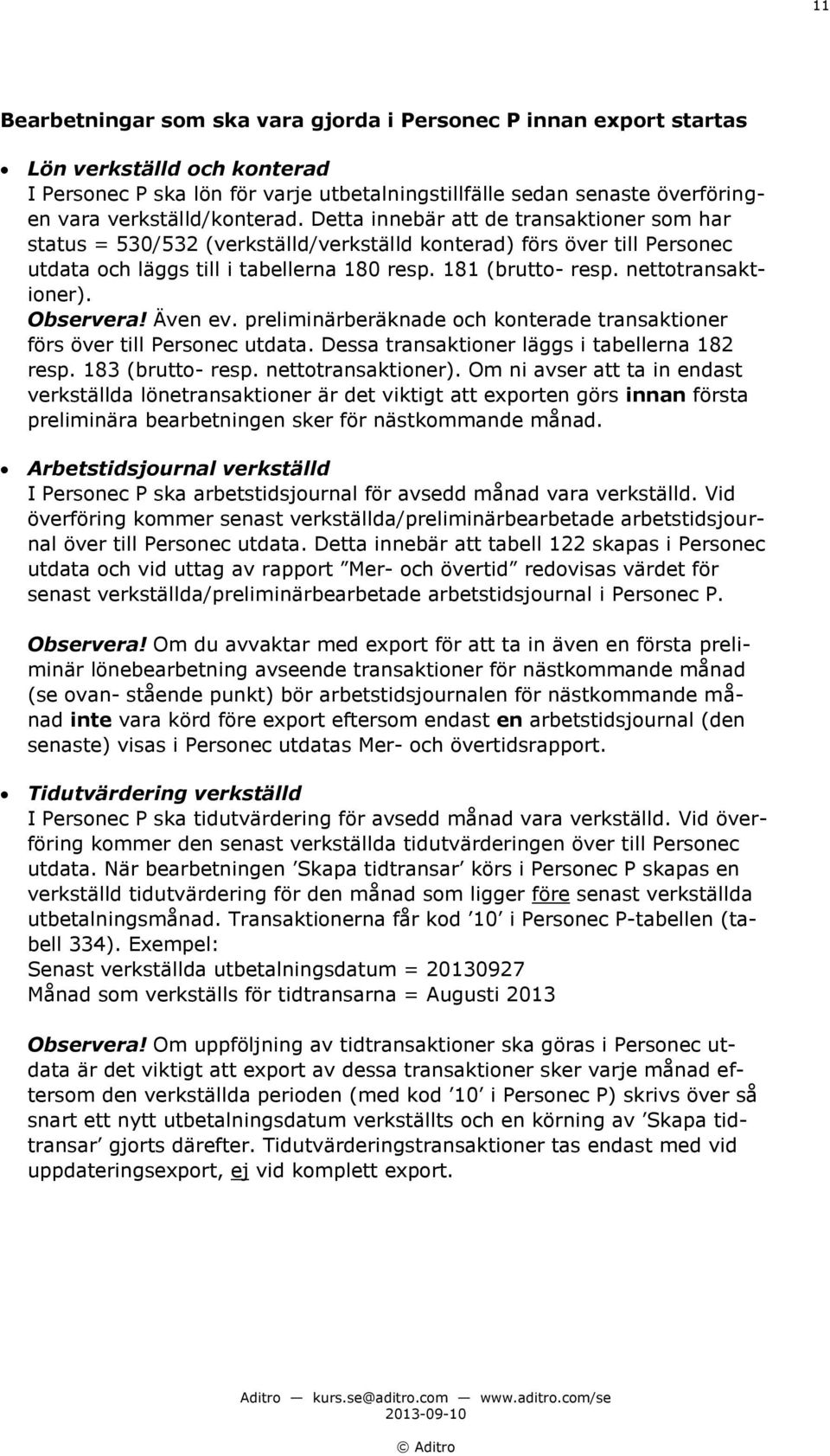 181 (brutto- resp. nettotransaktioner). Observera! Även ev. preliminärberäknade och konterade transaktioner förs över till Personec utdata. Dessa transaktioner läggs i tabellerna 182 resp.