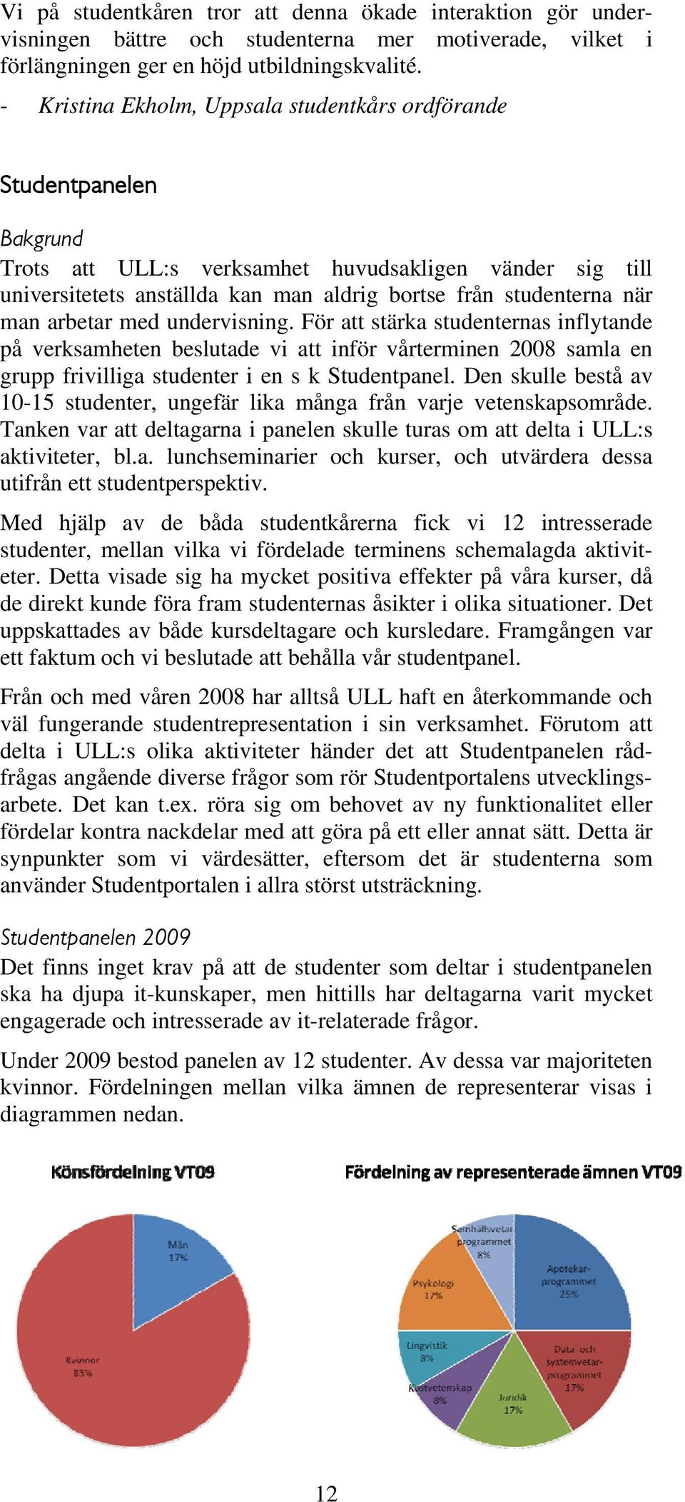 man arbetar med undervisning. För att stärka studenternas inflytande på verksamheten beslutade vi att inför vårterminen 2008 samla en grupp frivilliga studenter i en s k Studentpanel.