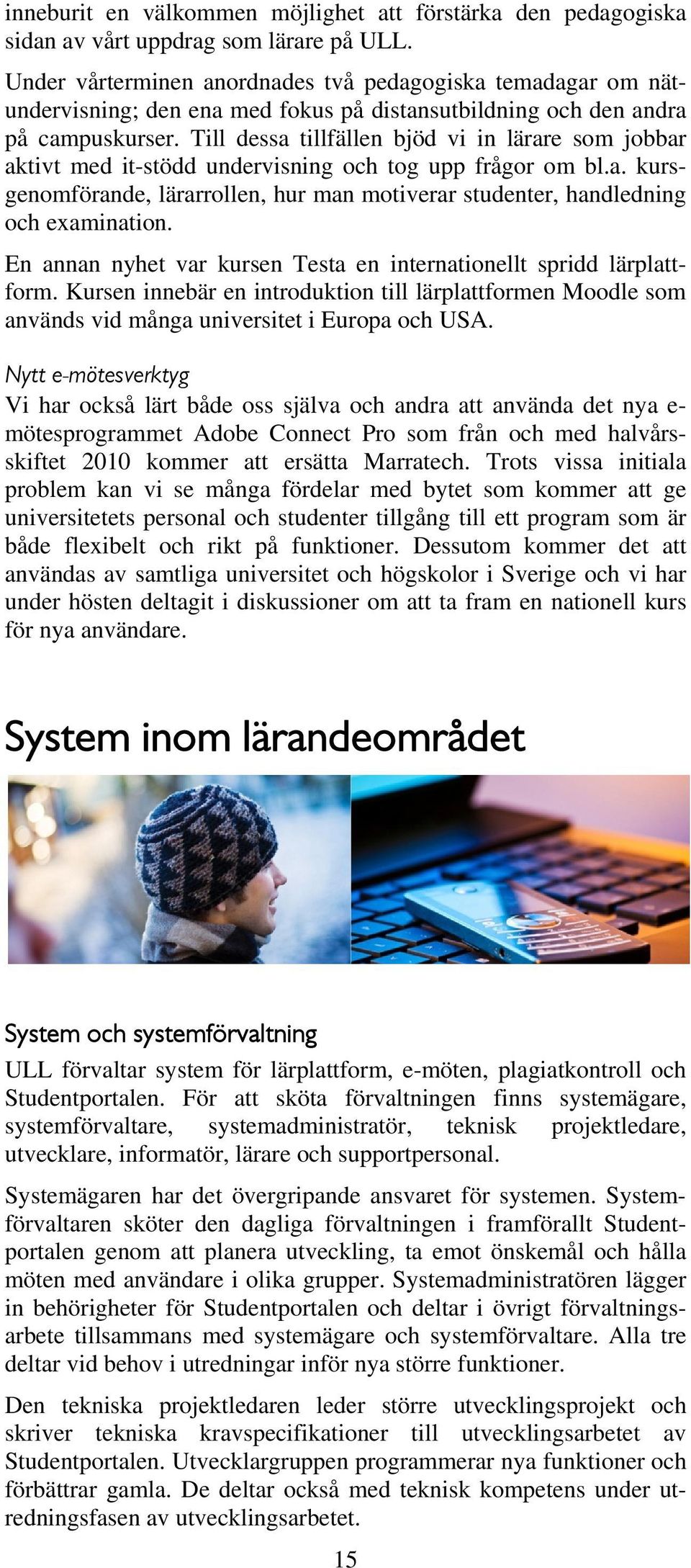 Till dessa tillfällen bjöd vi in lärare som jobbar aktivt med it-stödd undervisning och tog upp frågor om bl.a. kursgenomförande, lärarrollen, hur man motiverar studenter, handledning och examination.