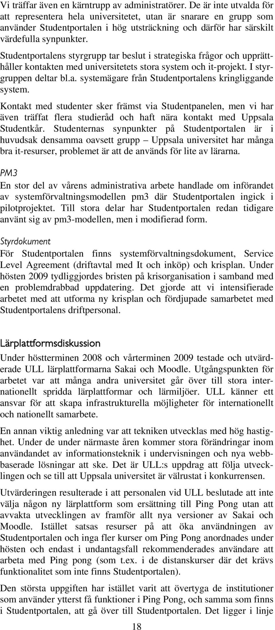 Studentportalens styrgrupp tar beslut i strategiska frågor och upprätthåller kontakten med universitetets stora system och it-projekt. I styrgruppen deltar bl.a. systemägare från Studentportalens kringliggande system.