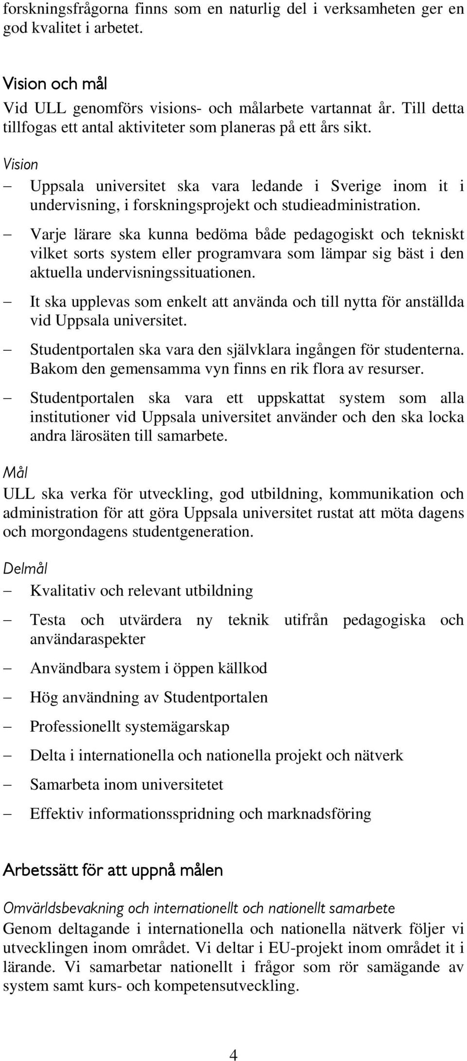 Varje lärare ska kunna bedöma både pedagogiskt och tekniskt vilket sorts system eller programvara som lämpar sig bäst i den aktuella undervisningssituationen.