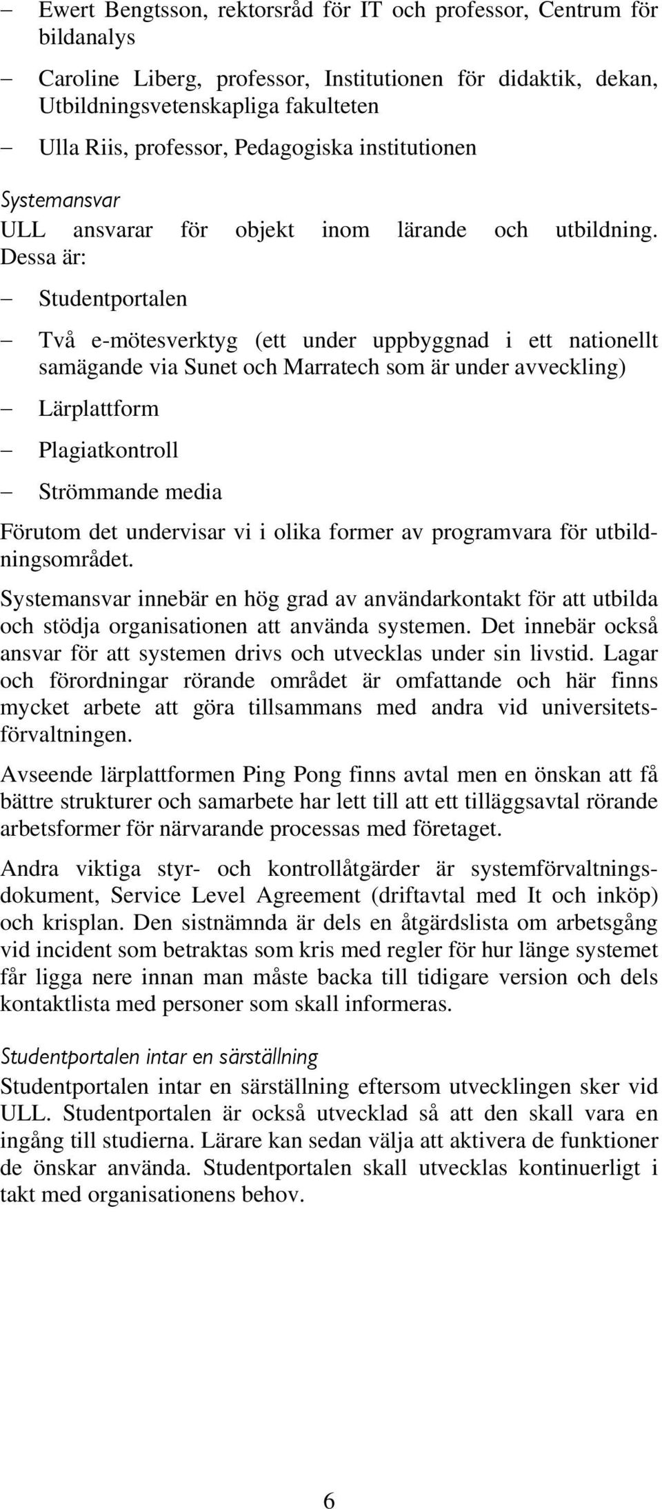 Dessa är: Studentportalen Två e-mötesverktyg (ett under uppbyggnad i ett nationellt samägande via Sunet och Marratech som är under avveckling) Lärplattform Plagiatkontroll Strömmande media Förutom