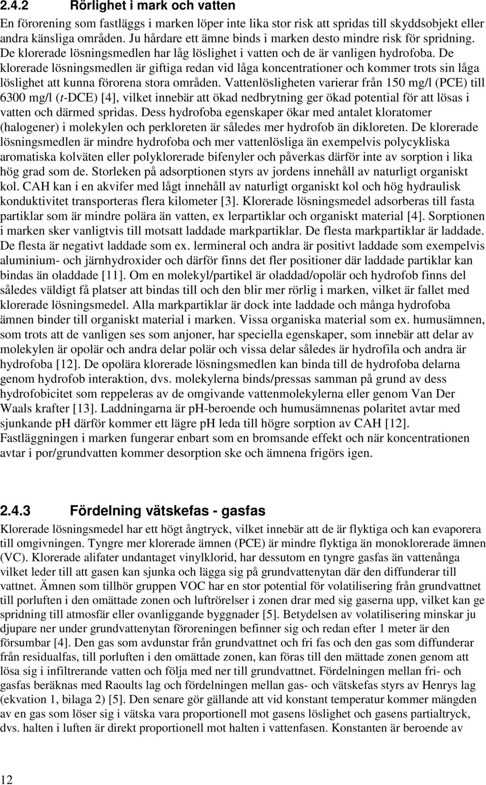 De klorerade lösningsmedlen är giftiga redan vid låga koncentrationer och kommer trots sin låga löslighet att kunna förorena stora områden.