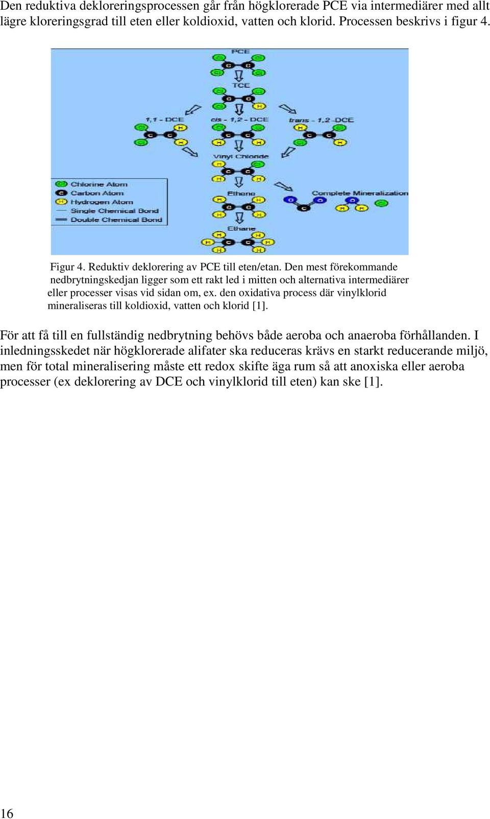 den oxidativa process där vinylklorid mineraliseras till koldioxid, vatten och klorid [1]. För att få till en fullständig nedbrytning behövs både aeroba och anaeroba förhållanden.