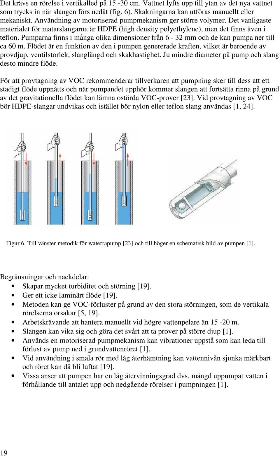 Pumparna finns i många olika dimensioner från 6-32 mm och de kan pumpa ner till ca 60 m.