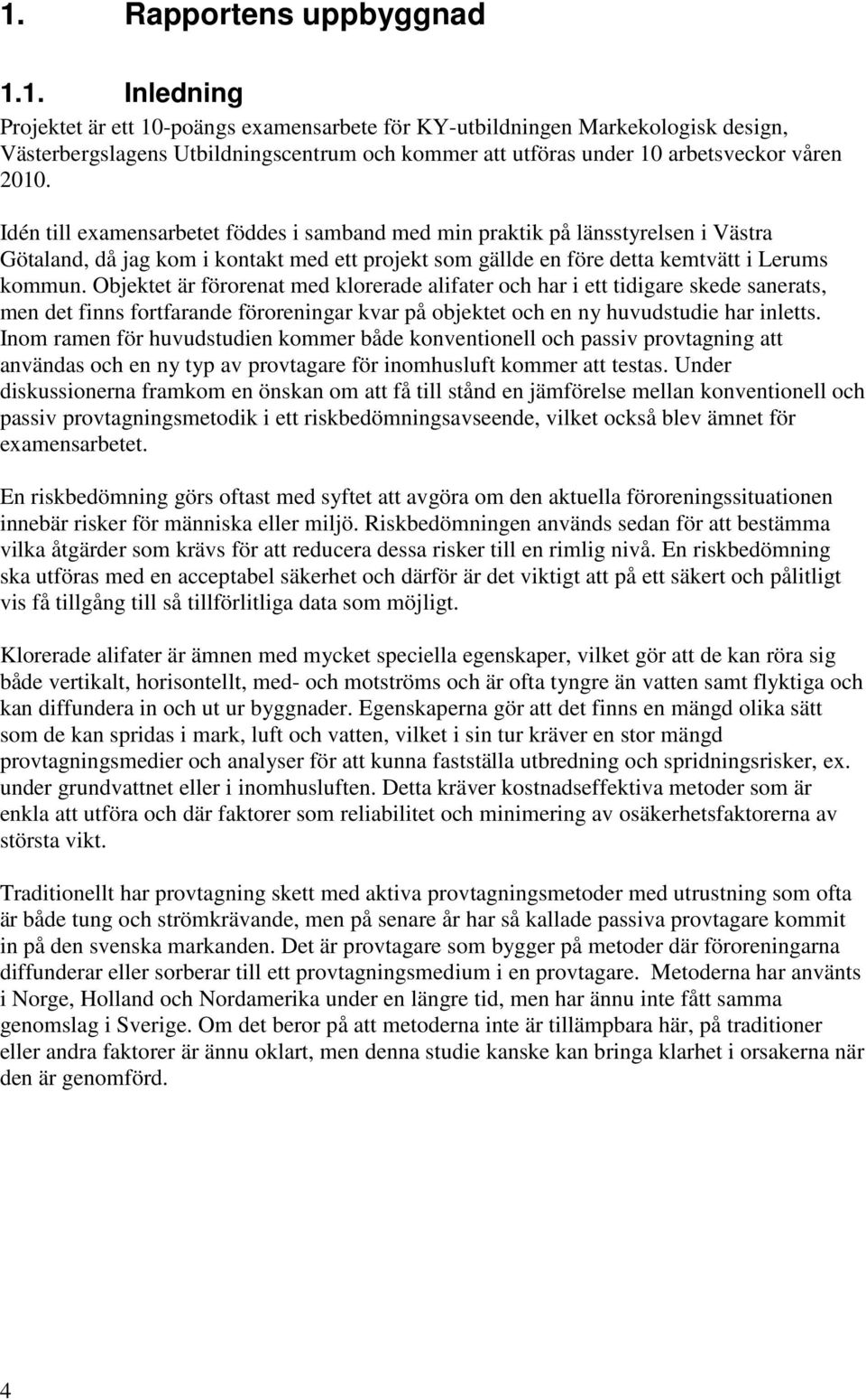 Objektet är förorenat med klorerade alifater och har i ett tidigare skede sanerats, men det finns fortfarande föroreningar kvar på objektet och en ny huvudstudie har inletts.