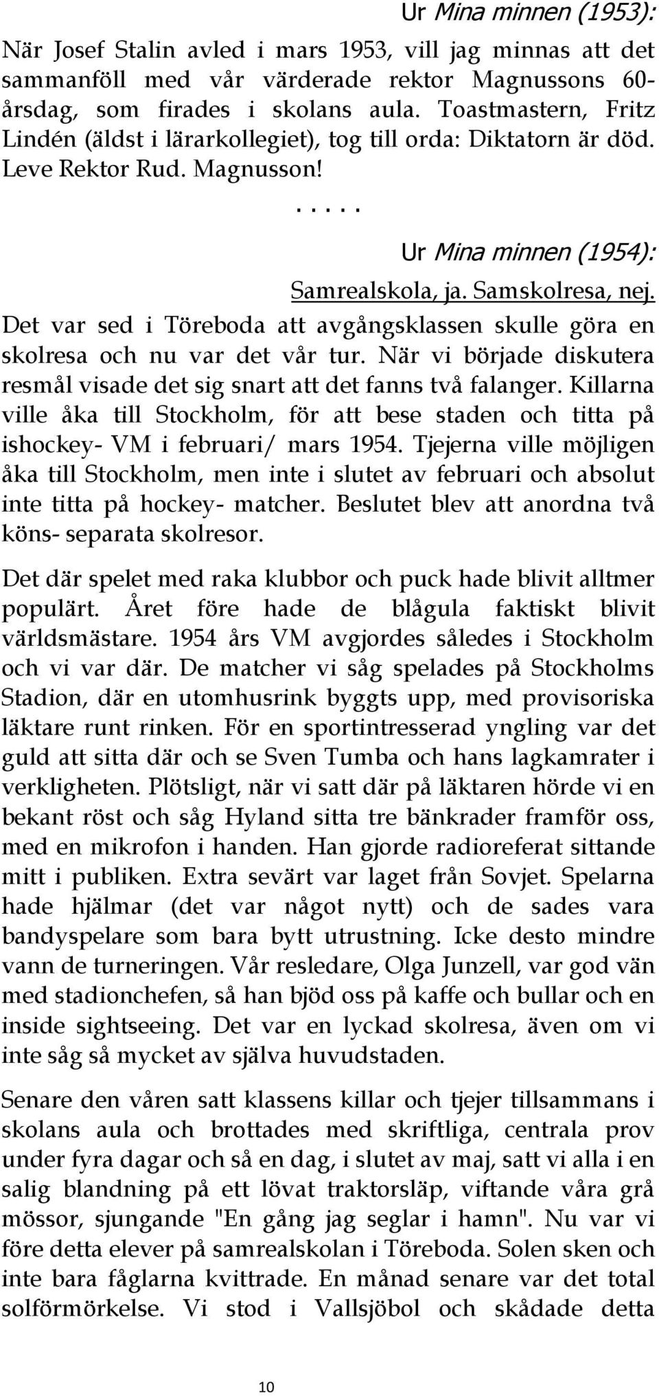 Det var sed i Töreboda att avgångsklassen skulle göra en skolresa och nu var det vår tur. När vi började diskutera resmål visade det sig snart att det fanns två falanger.