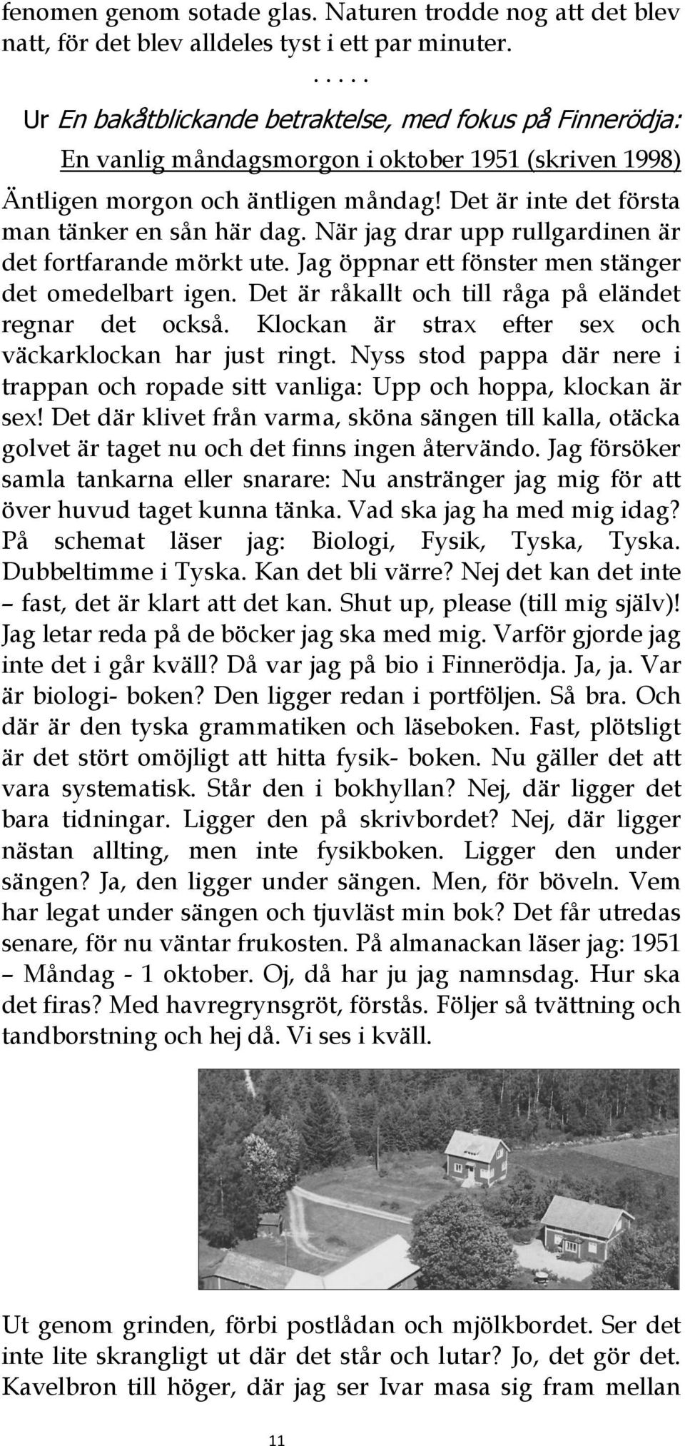 Det är inte det första man tänker en sån här dag. När jag drar upp rullgardinen är det fortfarande mörkt ute. Jag öppnar ett fönster men stänger det omedelbart igen.