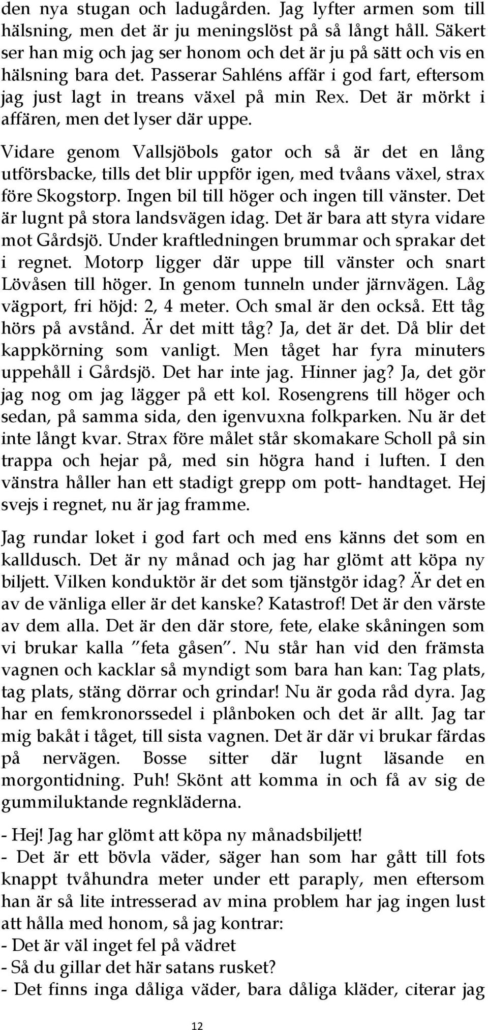 Vidare genom Vallsjöbols gator och så är det en lång utförsbacke, tills det blir uppför igen, med tvåans växel, strax före Skogstorp. Ingen bil till höger och ingen till vänster.