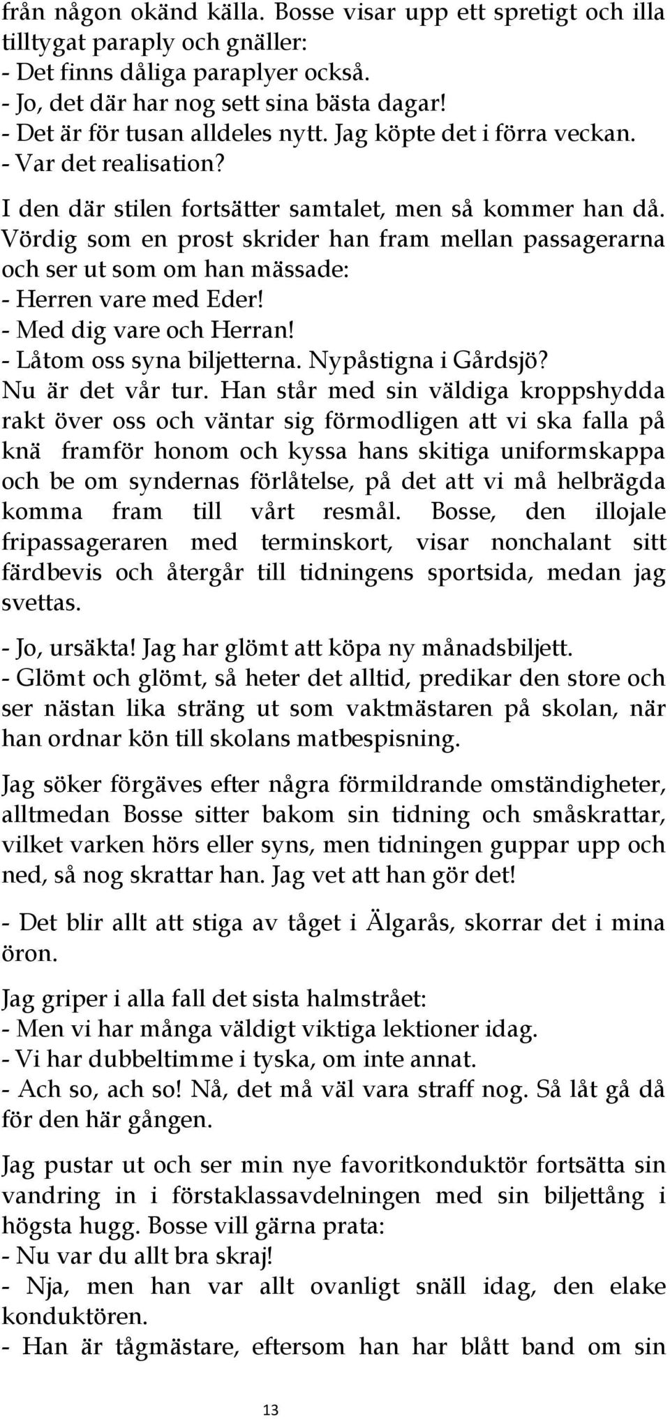 Vördig som en prost skrider han fram mellan passagerarna och ser ut som om han mässade: - Herren vare med Eder! - Med dig vare och Herran! - Låtom oss syna biljetterna. Nypåstigna i Gårdsjö?