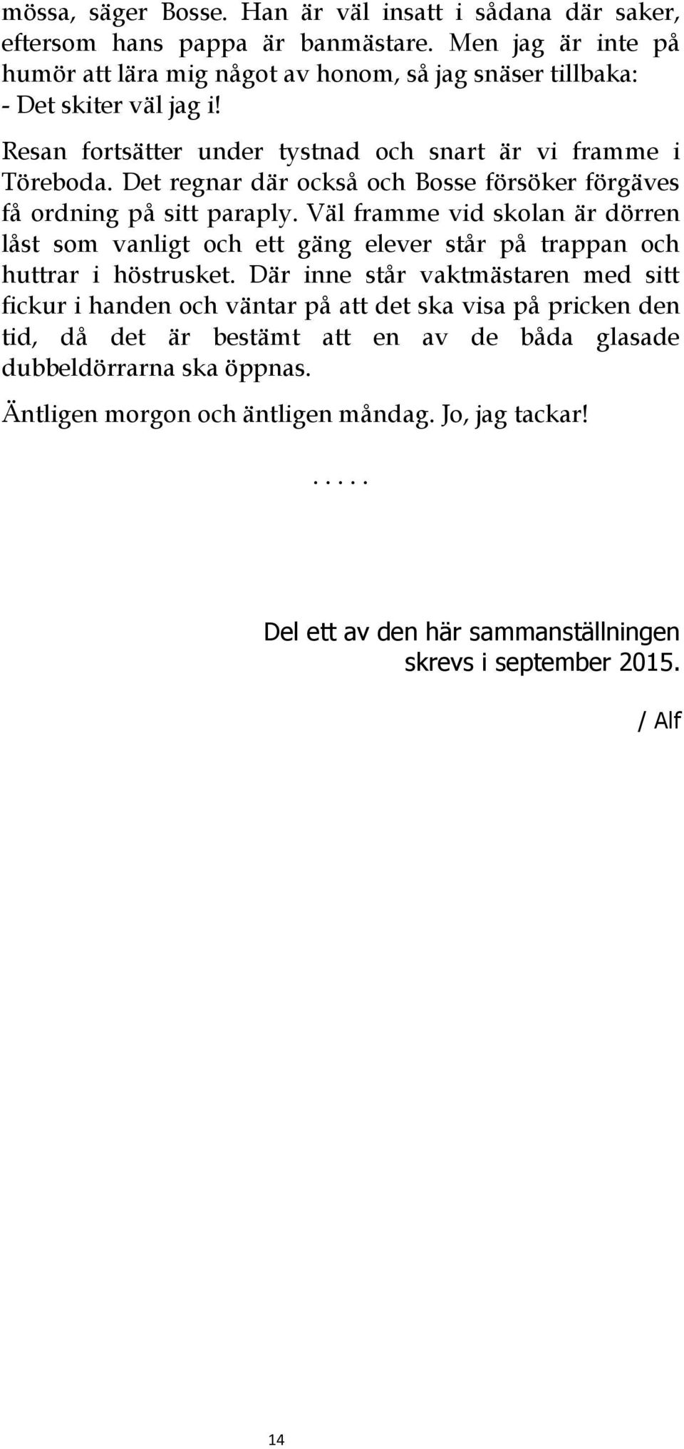 Det regnar där också och Bosse försöker förgäves få ordning på sitt paraply. Väl framme vid skolan är dörren låst som vanligt och ett gäng elever står på trappan och huttrar i höstrusket.