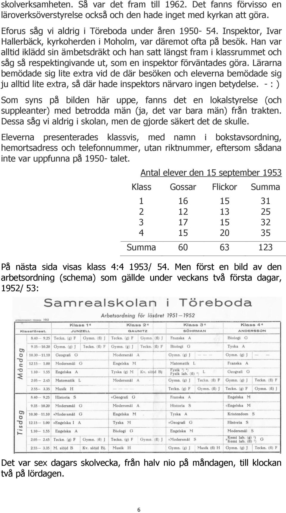 Han var alltid iklädd sin ämbetsdräkt och han satt längst fram i klassrummet och såg så respektingivande ut, som en inspektor förväntades göra.