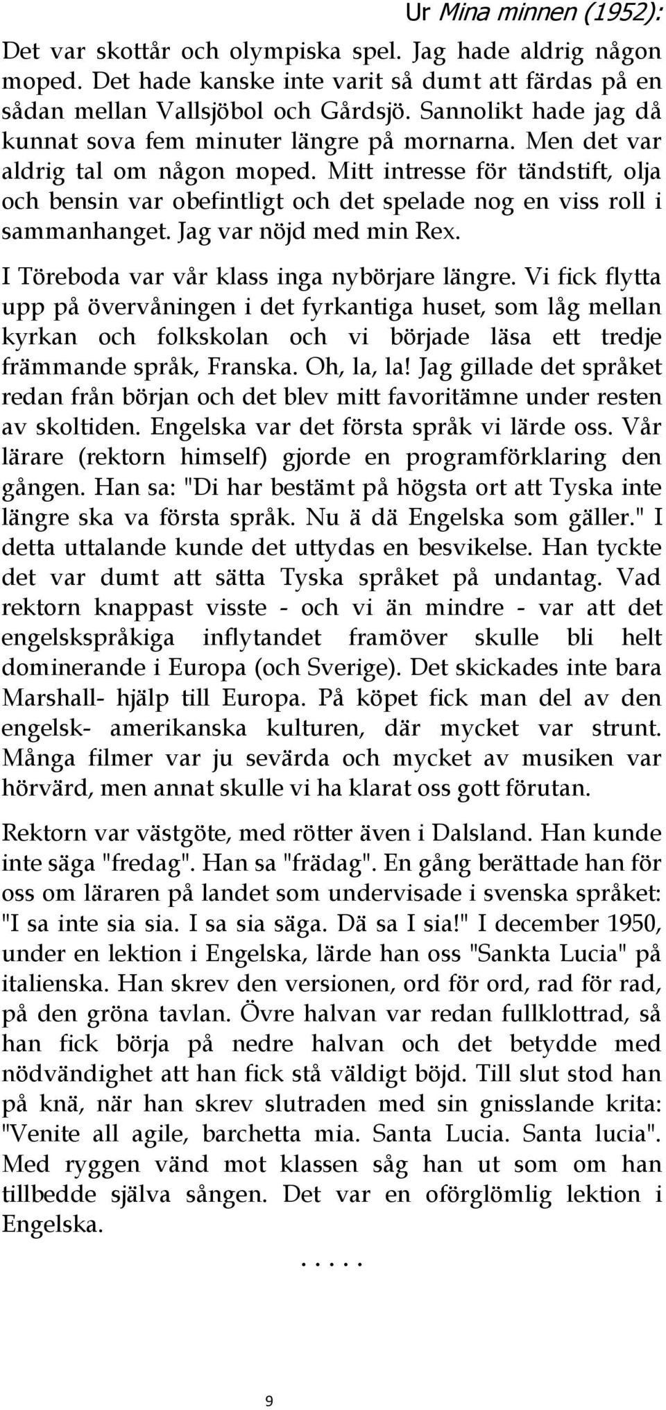 Mitt intresse för tändstift, olja och bensin var obefintligt och det spelade nog en viss roll i sammanhanget. Jag var nöjd med min Rex. I Töreboda var vår klass inga nybörjare längre.