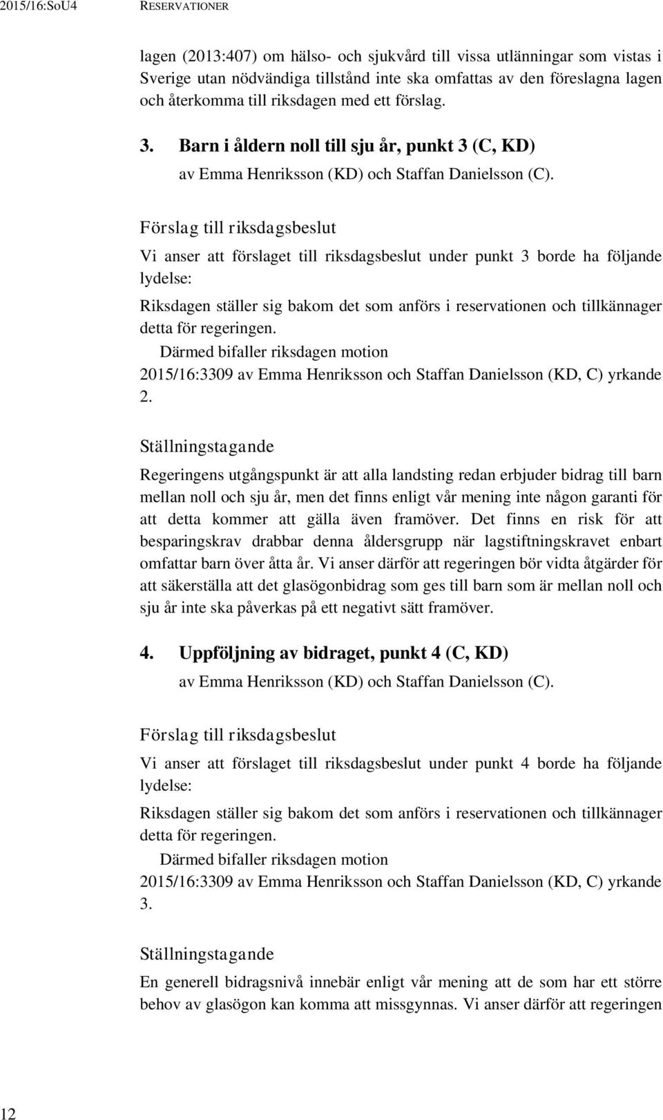 Förslag till riksdagsbeslut Vi anser att förslaget till riksdagsbeslut under punkt 3 borde ha följande lydelse: Riksdagen ställer sig bakom det som anförs i reservationen och tillkännager detta för