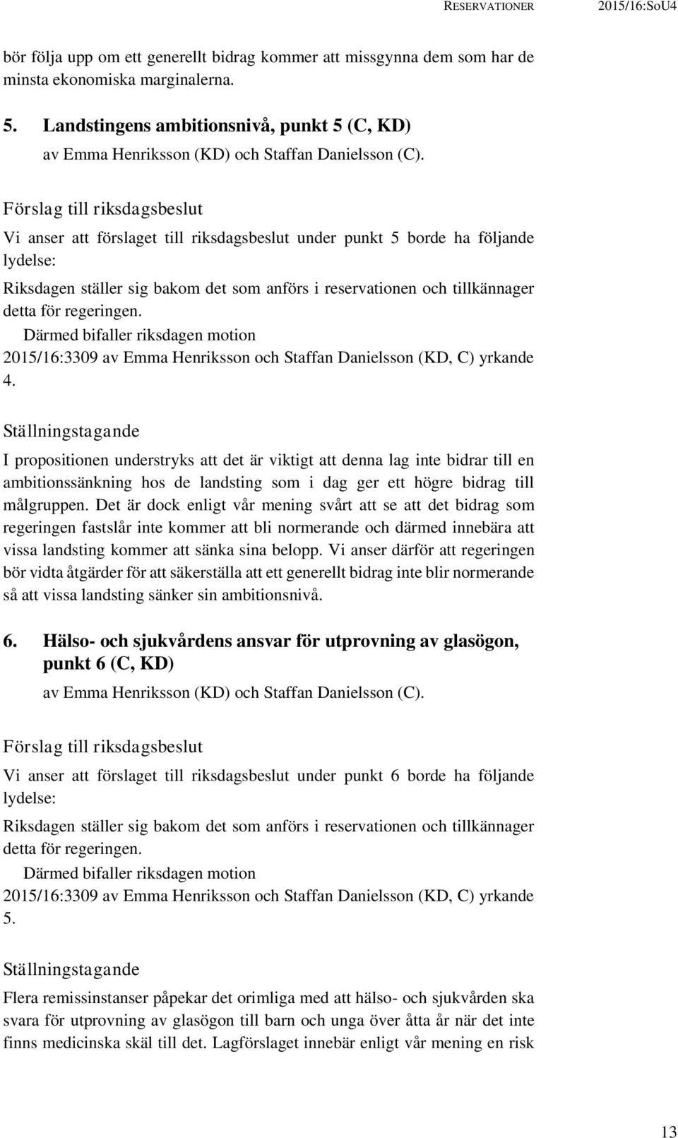 Förslag till riksdagsbeslut Vi anser att förslaget till riksdagsbeslut under punkt 5 borde ha följande lydelse: Riksdagen ställer sig bakom det som anförs i reservationen och tillkännager detta för