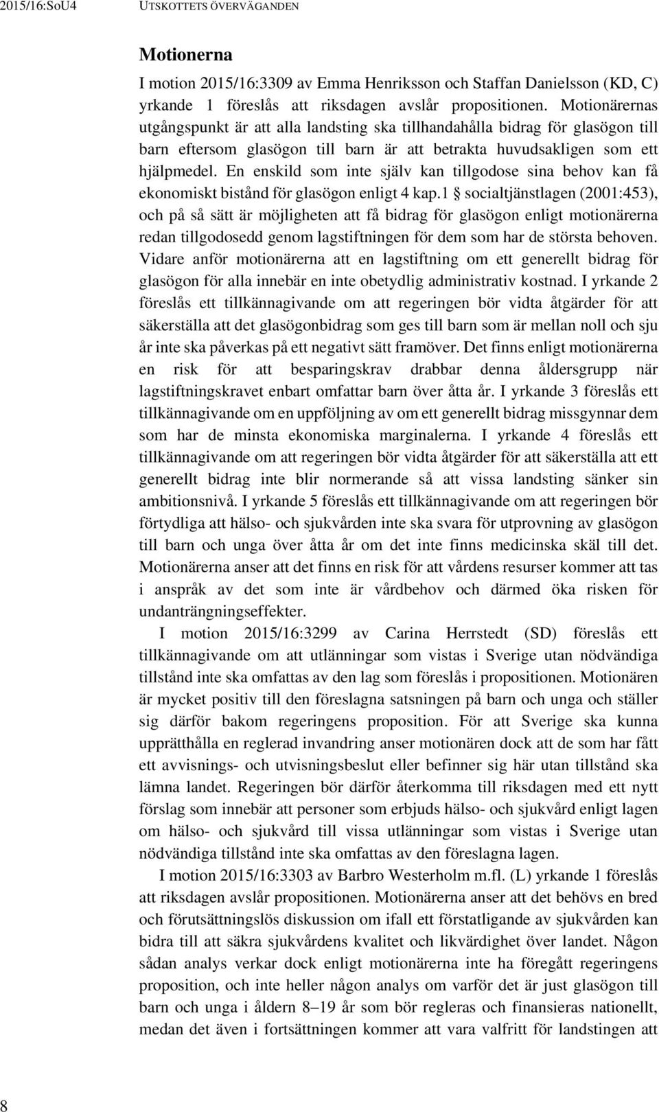 En enskild som inte själv kan tillgodose sina behov kan få ekonomiskt bistånd för glasögon enligt 4 kap.