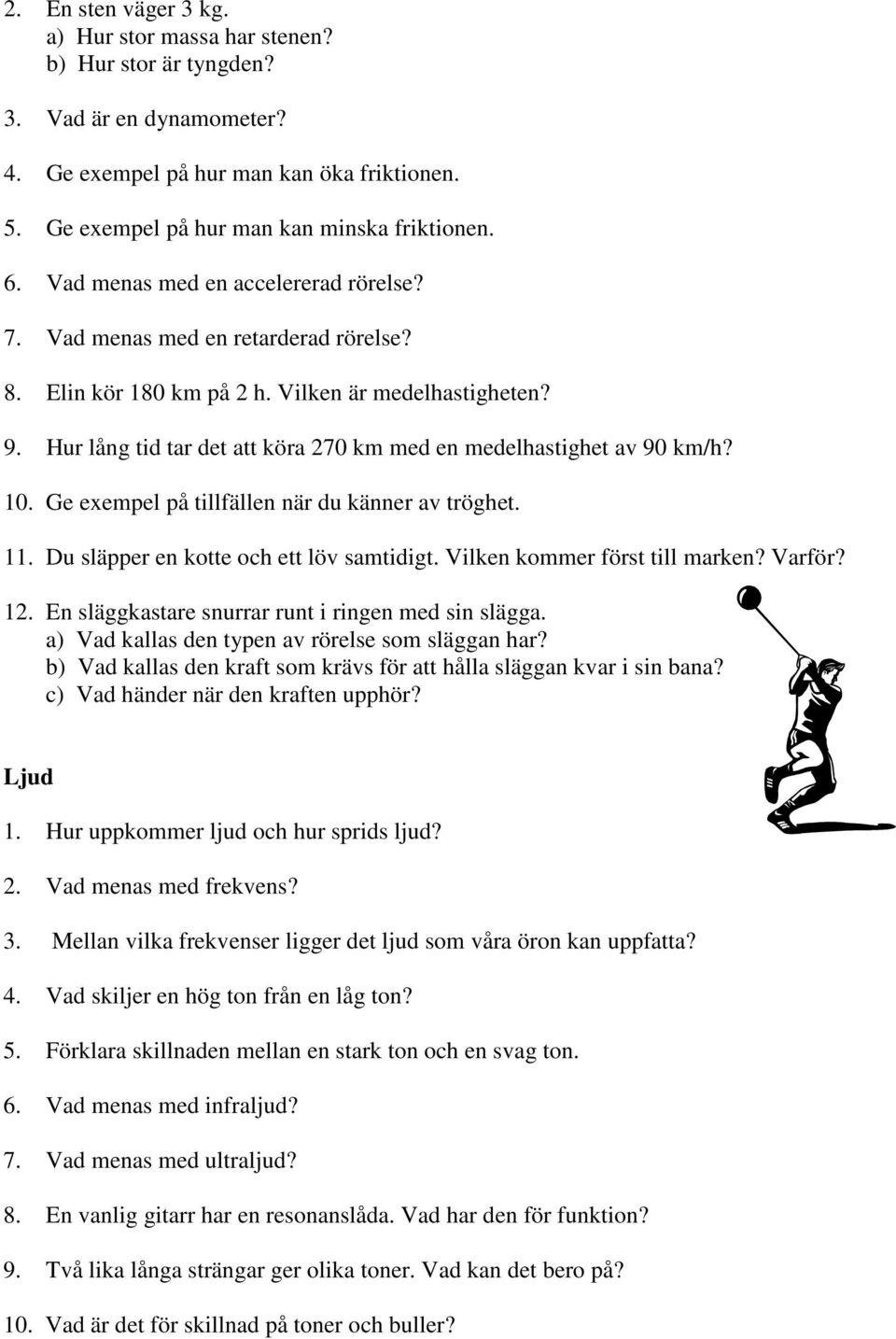 Hur lång tid tar det att köra 270 km med en medelhastighet av 90 km/h? 10. Ge exempel på tillfällen när du känner av tröghet. 11. Du släpper en kotte och ett löv samtidigt.