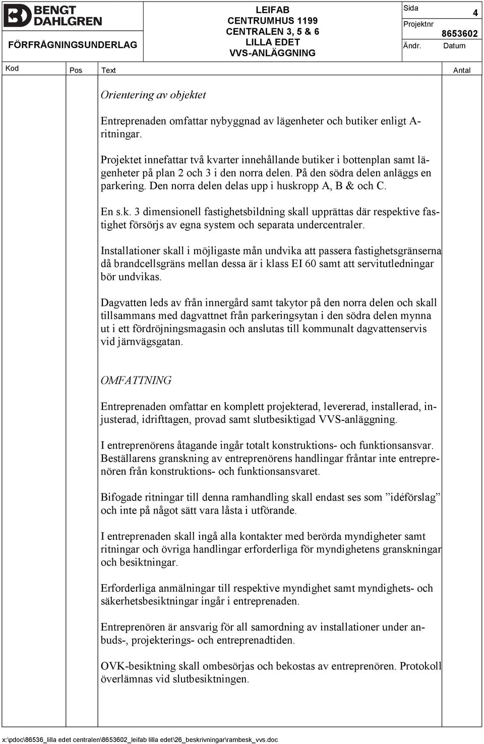 Den norra delen delas upp i huskropp A, B & och C. En s.k. 3 dimensionell fastighetsbildning skall upprättas där respektive fas tighet försörjs av egna system och separata undercentraler.