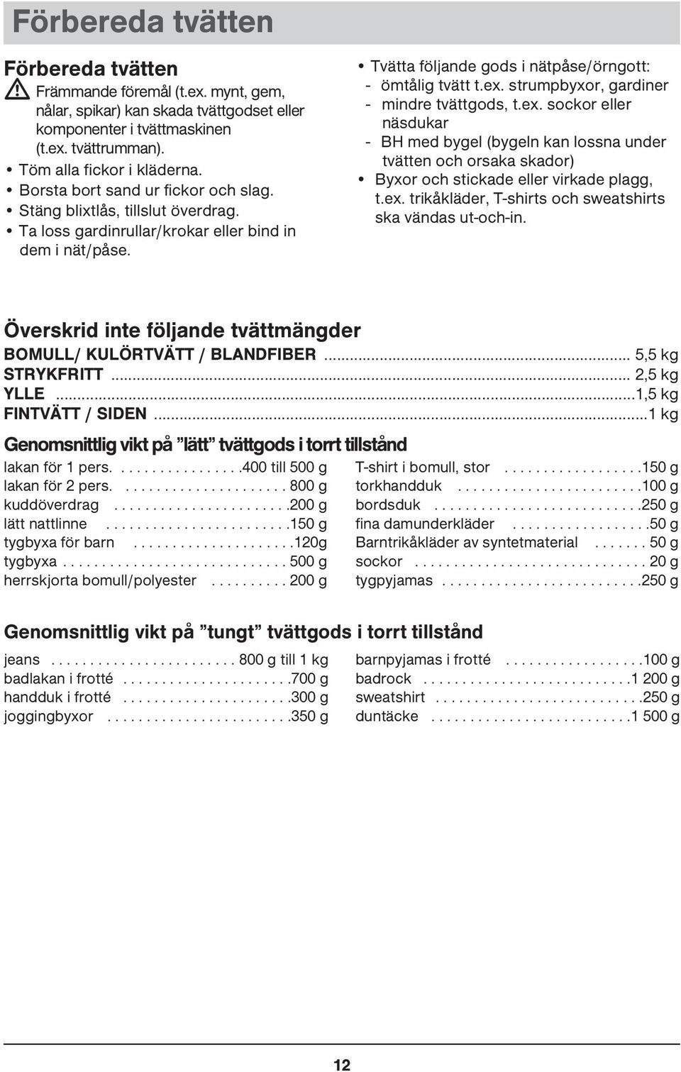 strumpbyxor, gardiner - mindre tvättgods, t.ex. sockor eller näsdukar - BH med bygel (bygeln kan lossna under tvätten och orsaka skador) Byxor och stickade eller virkade plagg, t.ex. trikåkläder, T-shirts och sweatshirts ska vändas ut-och-in.