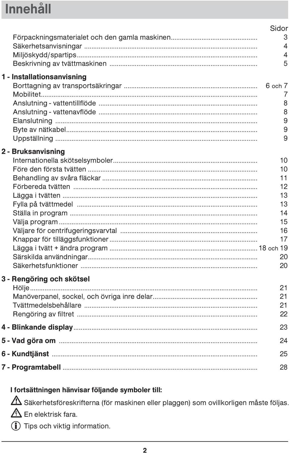 .. 9 Uppställning... 9 2 - Bruksanvisning Internationella skötselsymboler... 10 Före den första tvätten... 10 Behandling av svåra fläckar... 11 Förbereda tvätten... 12 Lägga i tvätten.