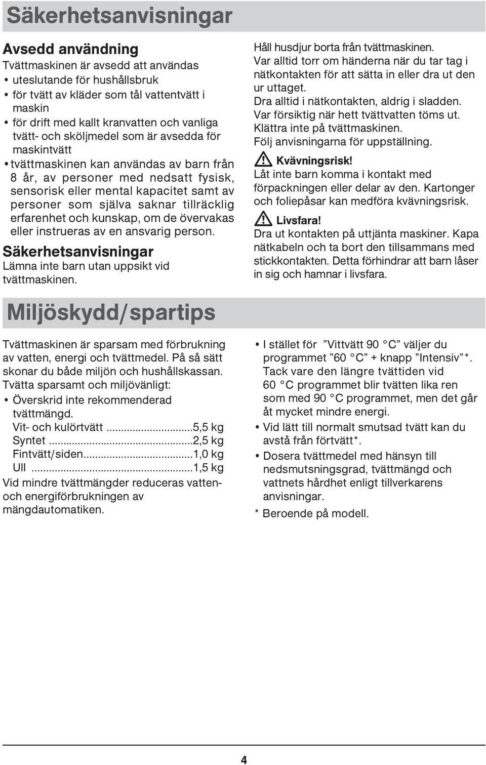 tillräcklig erfarenhet och kunskap, om de övervakas eller instrueras av en ansvarig person. Säkerhetsanvisningar Lämna inte barn utan uppsikt vid tvättmaskinen.