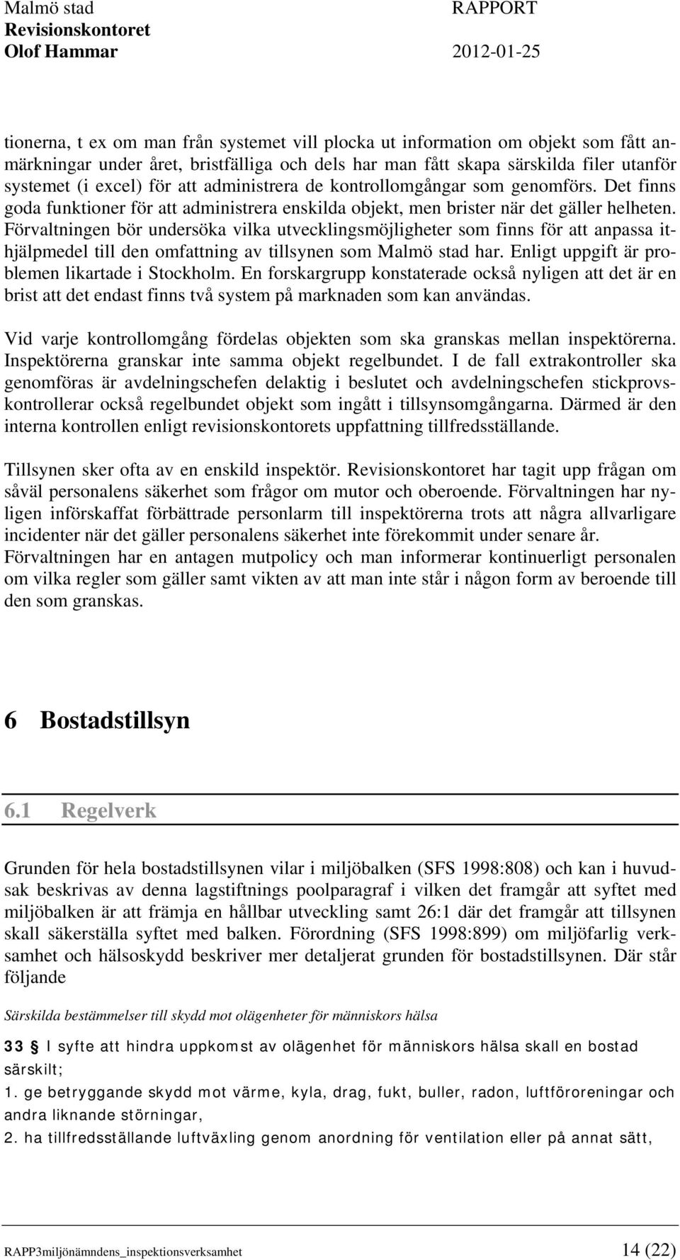 Förvaltningen bör undersöka vilka utvecklingsmöjligheter som finns för att anpassa ithjälpmedel till den omfattning av tillsynen som Malmö stad har. Enligt uppgift är problemen likartade i Stockholm.