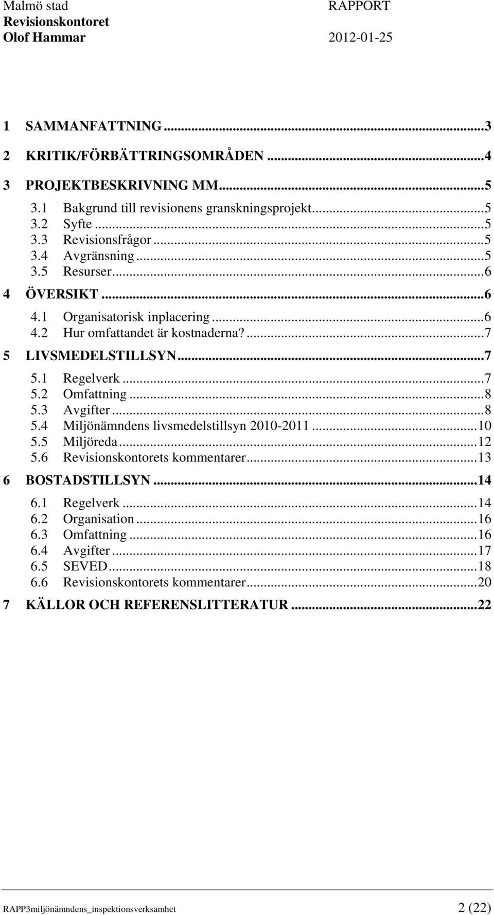 3 Avgifter...8 5.4 Miljönämndens livsmedelstillsyn 2010-2011...10 5.5 Miljöreda...12 5.6 s kommentarer...13 6 BOSTADSTILLSYN...14 6.1 Regelverk...14 6.2 Organisation...16 6.