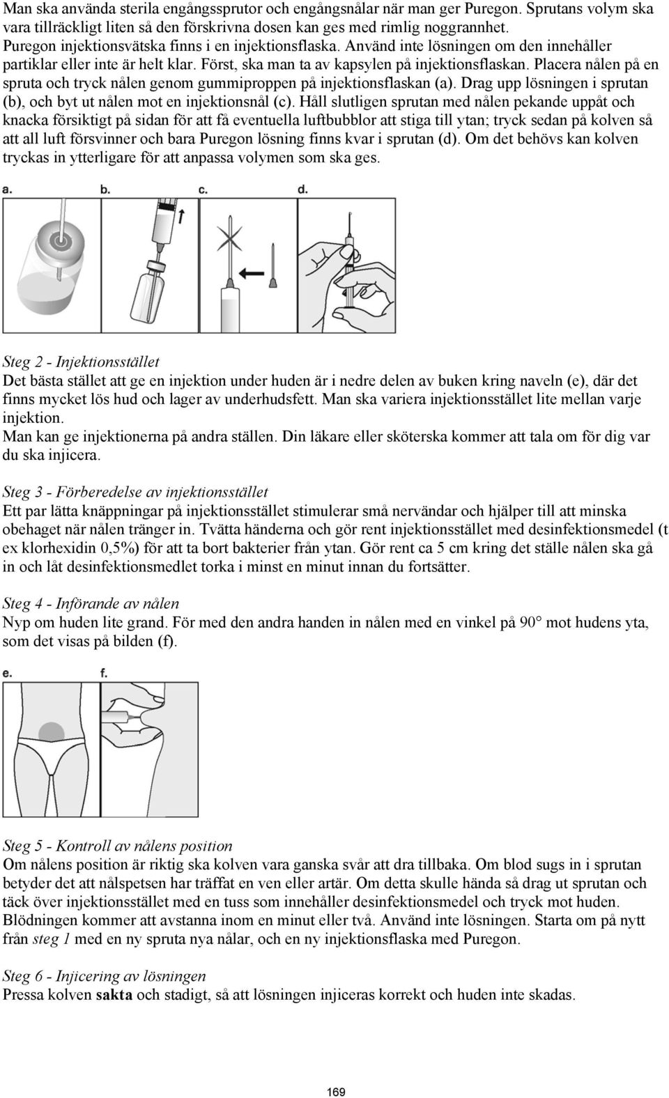 Placera nålen på en spruta och tryck nålen genom gummiproppen på injektionsflaskan (a). Drag upp lösningen i sprutan (b), och byt ut nålen mot en injektionsnål (c).