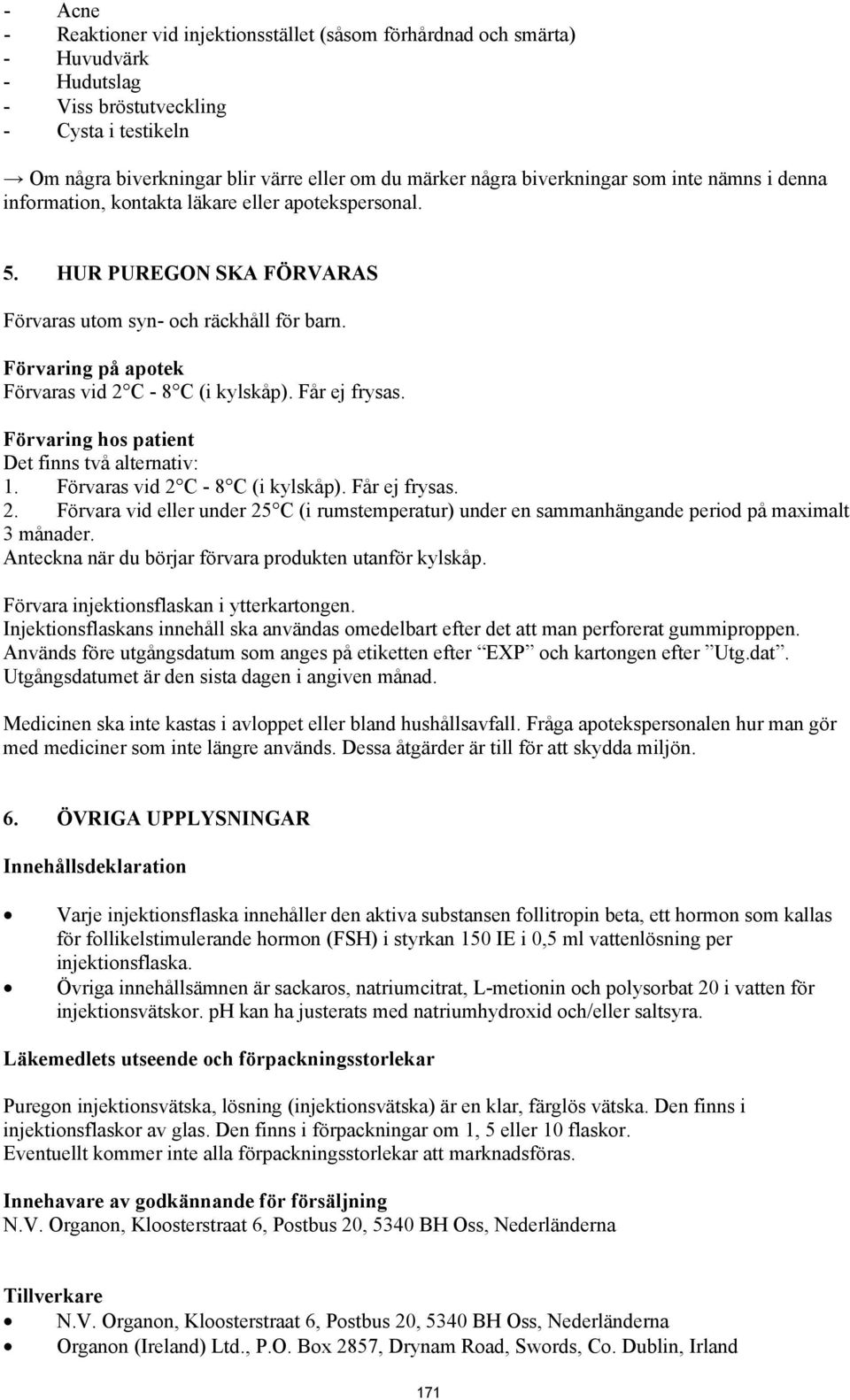 Förvaring på apotek Förvaras vid 2 C - 8 C (i kylskåp). Får ej frysas. Förvaring hos patient Det finns två alternativ: 1. Förvaras vid 2 C - 8 C (i kylskåp). Får ej frysas. 2. Förvara vid eller under 25 C (i rumstemperatur) under en sammanhängande period på maximalt 3 månader.