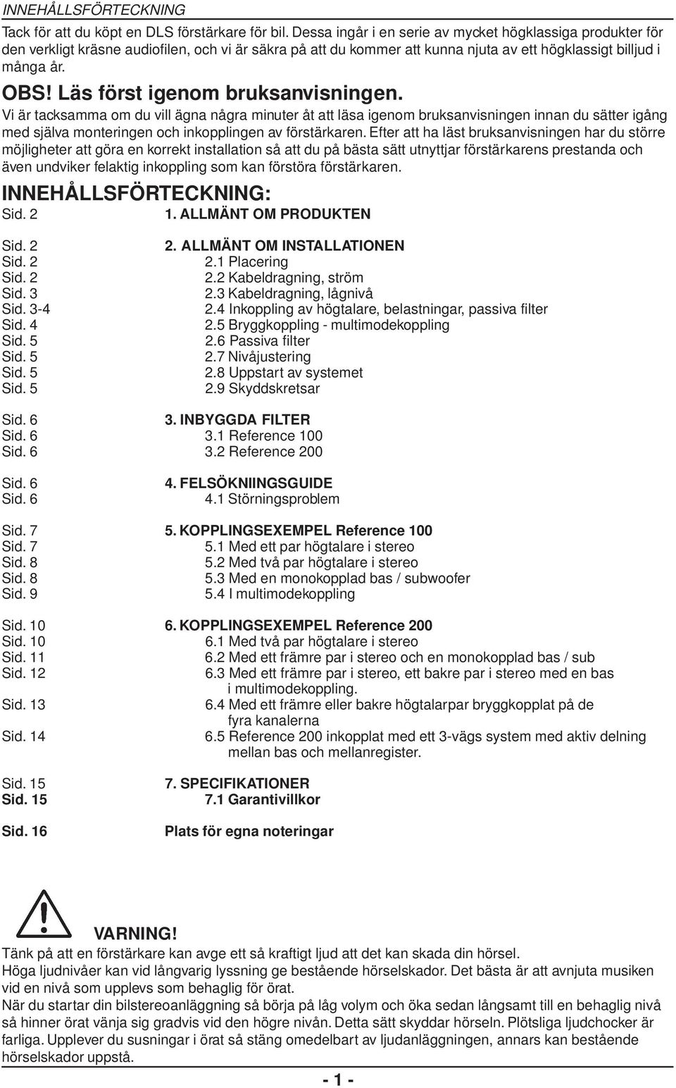 Läs först igenom bruksanvisningen. Vi är tacksamma om du vill ägna några minuter åt att läsa igenom bruksanvisningen innan du sätter igång med själva monteringen och inkopplingen av förstärkaren.