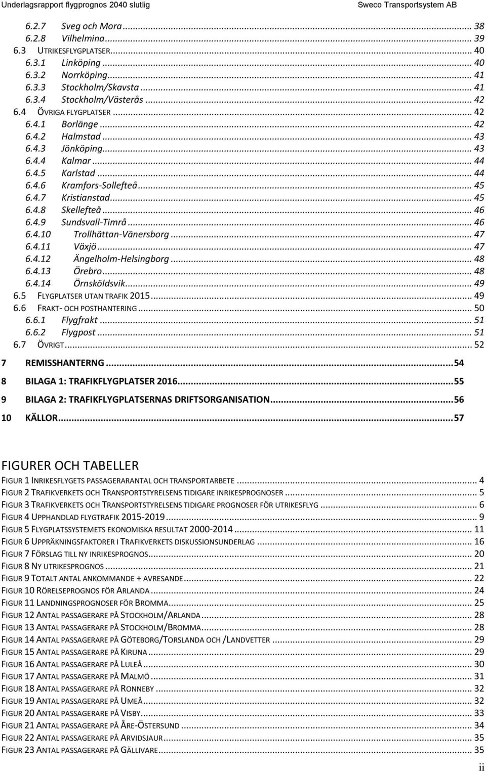 .. 46 6.4.1 Trollhättan-Vänersborg... 47 6.4.11 Växjö... 47 6.4.12 Ängelholm-Helsingborg... 48 6.4.13 Örebro... 48 6.4.14 Örnsköldsvik... 49 6.5 FLYGPLATSER UTAN TRAFIK 215... 49 6.6 FRAKT- OCH POSTHANTERING.