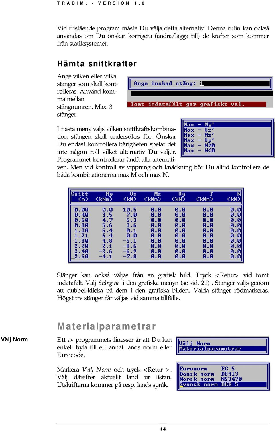 I nästa meny väljs vilken snittkraftskombination stången skall undersökas för. Önskar Du endast kontrollera bärigheten spelar det inte någon roll vilket alternativ Du väljer.