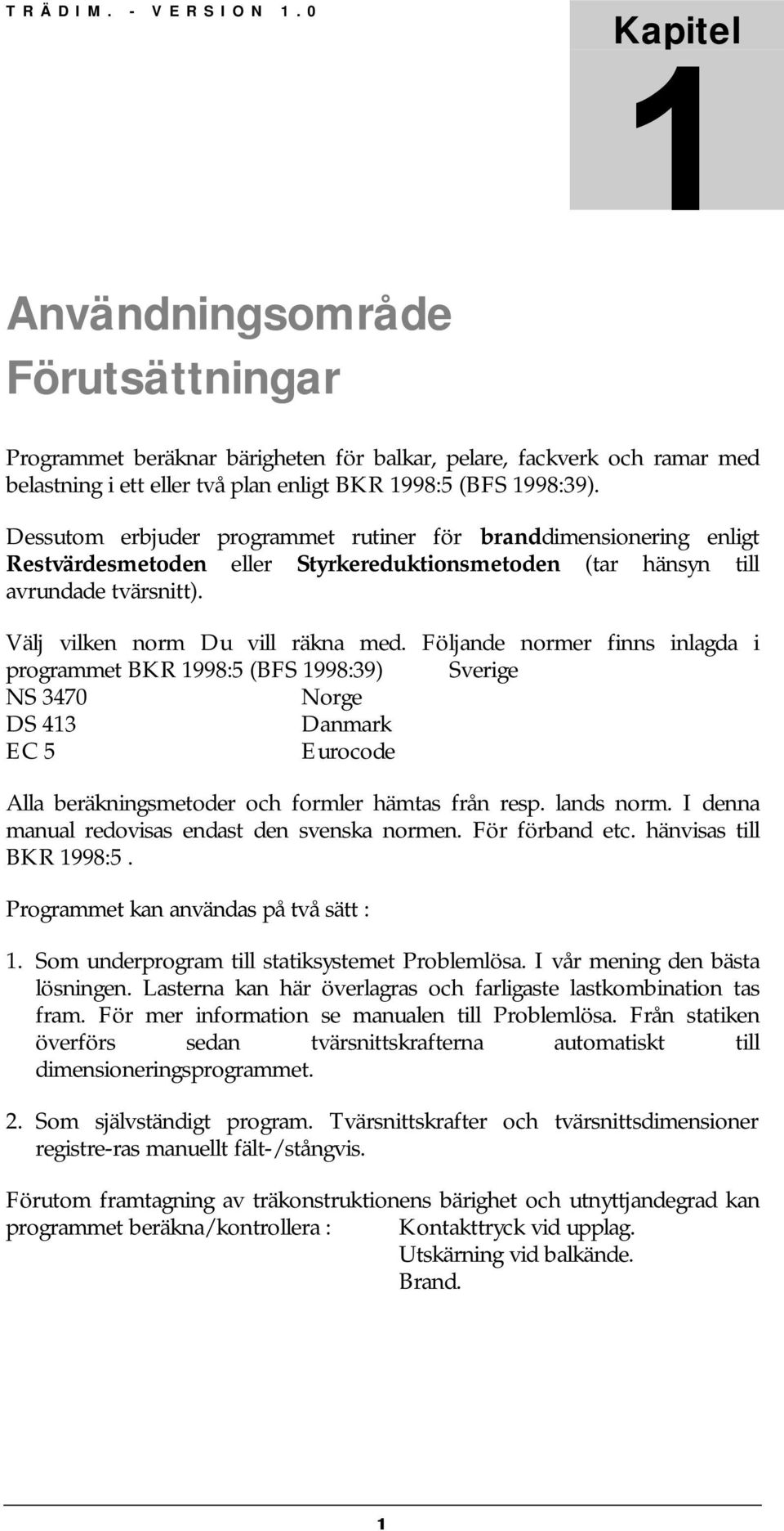 Följande normer finns inlagda i programmet BKR 1998:5 (BFS 1998:39) Sverige NS 3470 Norge DS 413 Danmark EC 5 Eurocode Alla beräkningsmetoder och formler hämtas från resp. lands norm.