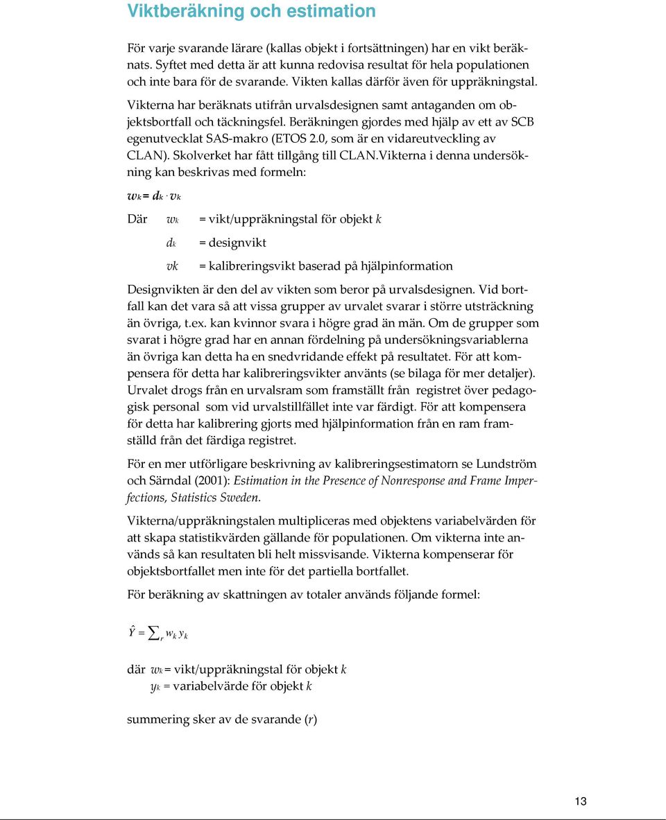 Viterna har beränats utifrån urvalsdesignen samt antaganden om objetsbortfall och täcningsfel. Beräningen gjordes med hjälp av ett av SCB egenutveclat SAS maro (ETOS 2.