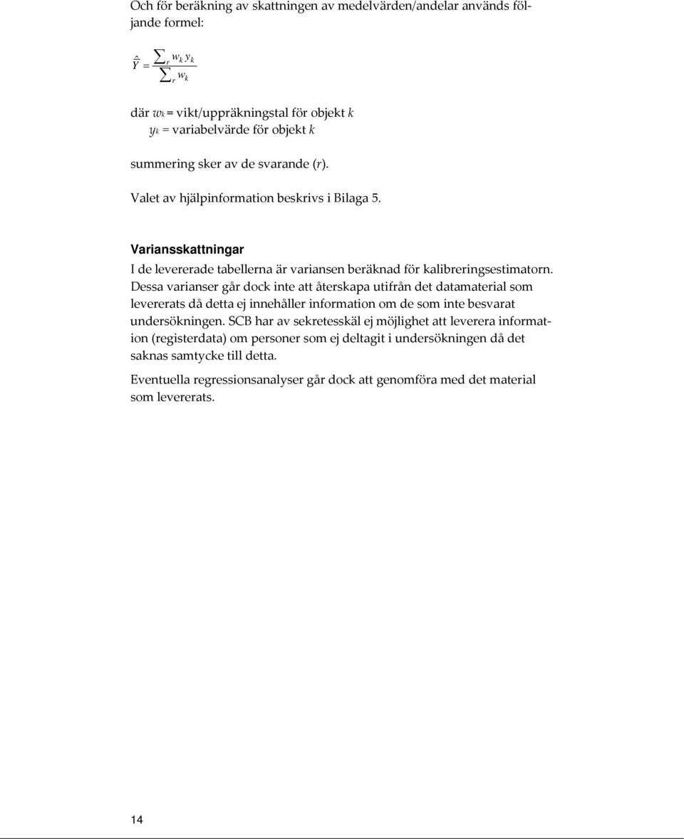 Dessa varianser går doc inte att återsapa utifrån det datamaterial som levererats då detta ej innehåller information om de som inte besvarat undersöningen.