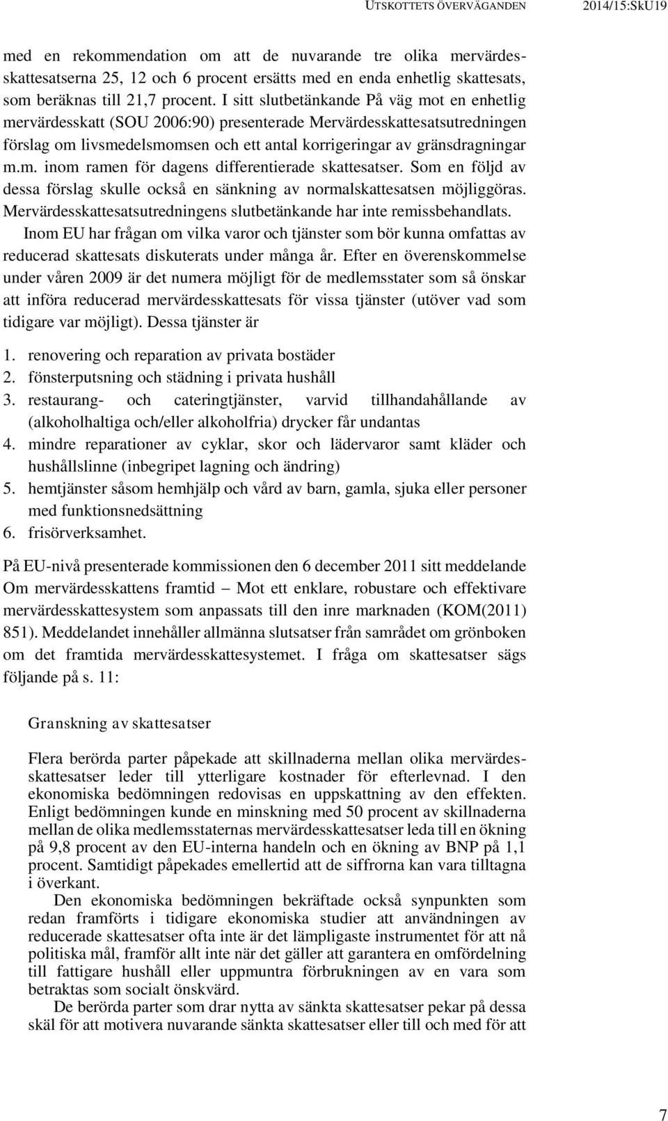 I sitt slutbetänkande På väg mot en enhetlig mervärdesskatt (SOU 2006:90) presenterade Mervärdesskattesatsutredningen förslag om livsmedelsmomsen och ett antal korrigeringar av gränsdragningar m.m. inom ramen för dagens differentierade skattesatser.