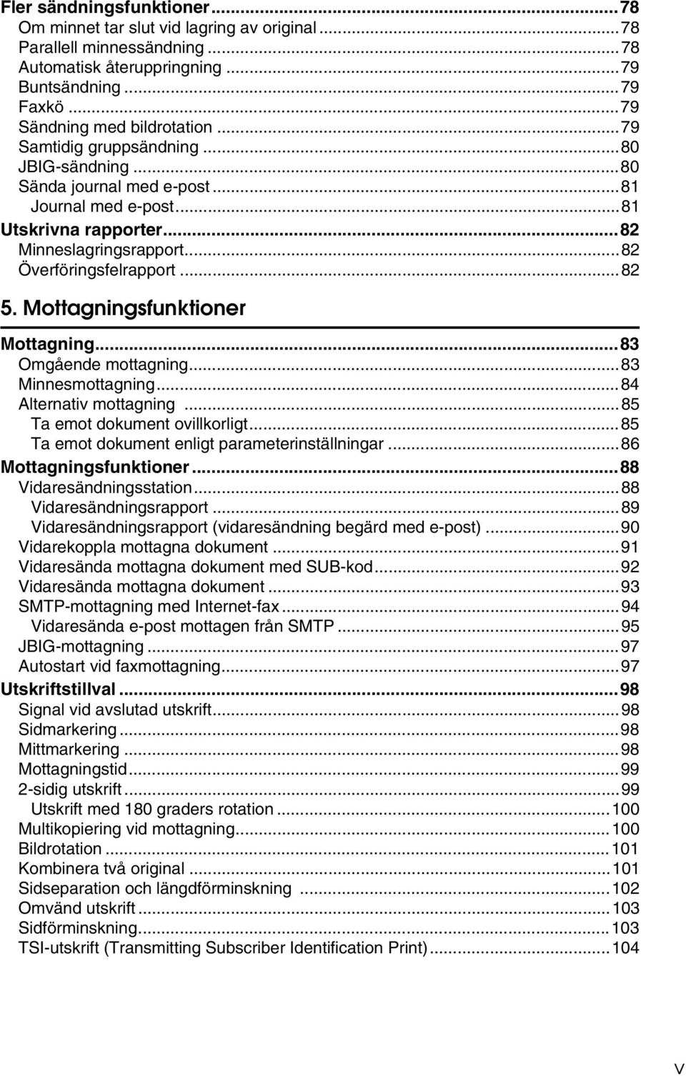 Mottagningsfunktioner Mottagning...83 Omgående mottagning...83 Minnesmottagning...84 Alternativ mottagning...85 Ta emot dokument ovillkorligt...85 Ta emot dokument enligt parameterinställningar.