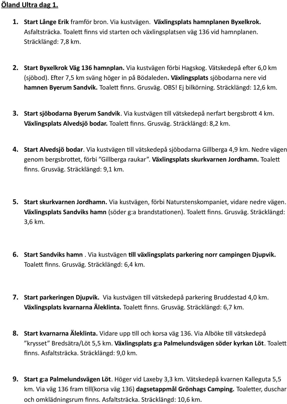 Växlingsplats sjöbodarna nere vid hamnen Byerum Sandvik. Toalett finns. Grusväg. OBS! Ej bilkörning. Sträcklängd: 12,6 km. 3. Start sjöbodarna Byerum Sandvik.