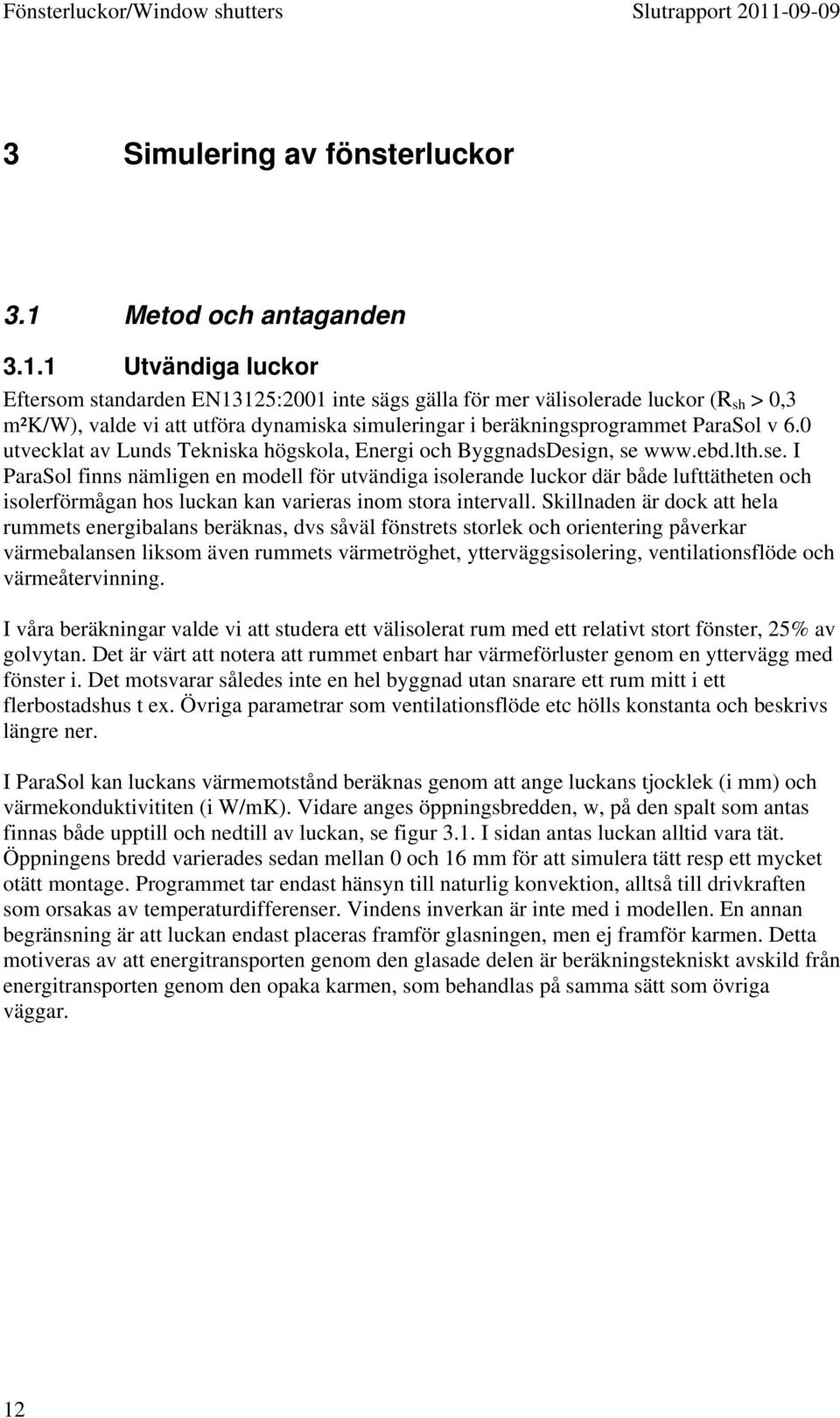 1 Utvändiga luckor Eftersom standarden EN13125:2001 inte sägs gälla för mer välisolerade luckor (R sh > 0,3 m²k/w), valde vi att utföra dynamiska simuleringar i beräkningsprogrammet ParaSol v 6.