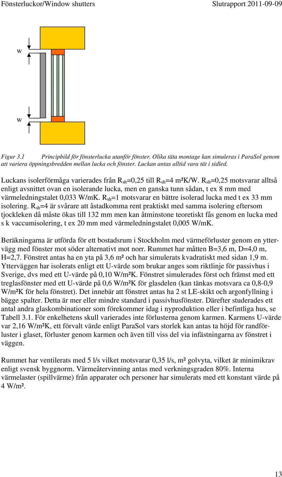 R sh =0,25 motsvarar alltså enligt avsnittet ovan en isolerande lucka, men en ganska tunn sådan, t ex 8 mm med värmeledningstalet 0,033 W/mK.