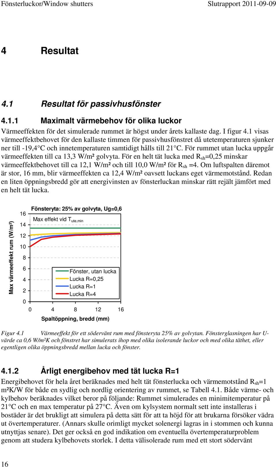 För rummet utan lucka uppgår värmeeffekten till ca 13,3 W/m² golvyta. För en helt tät lucka med R sh =0,25 minskar värmeeffektbehovet till ca 12,1 W/m² och till 10,0 W/m² för R sh =4.