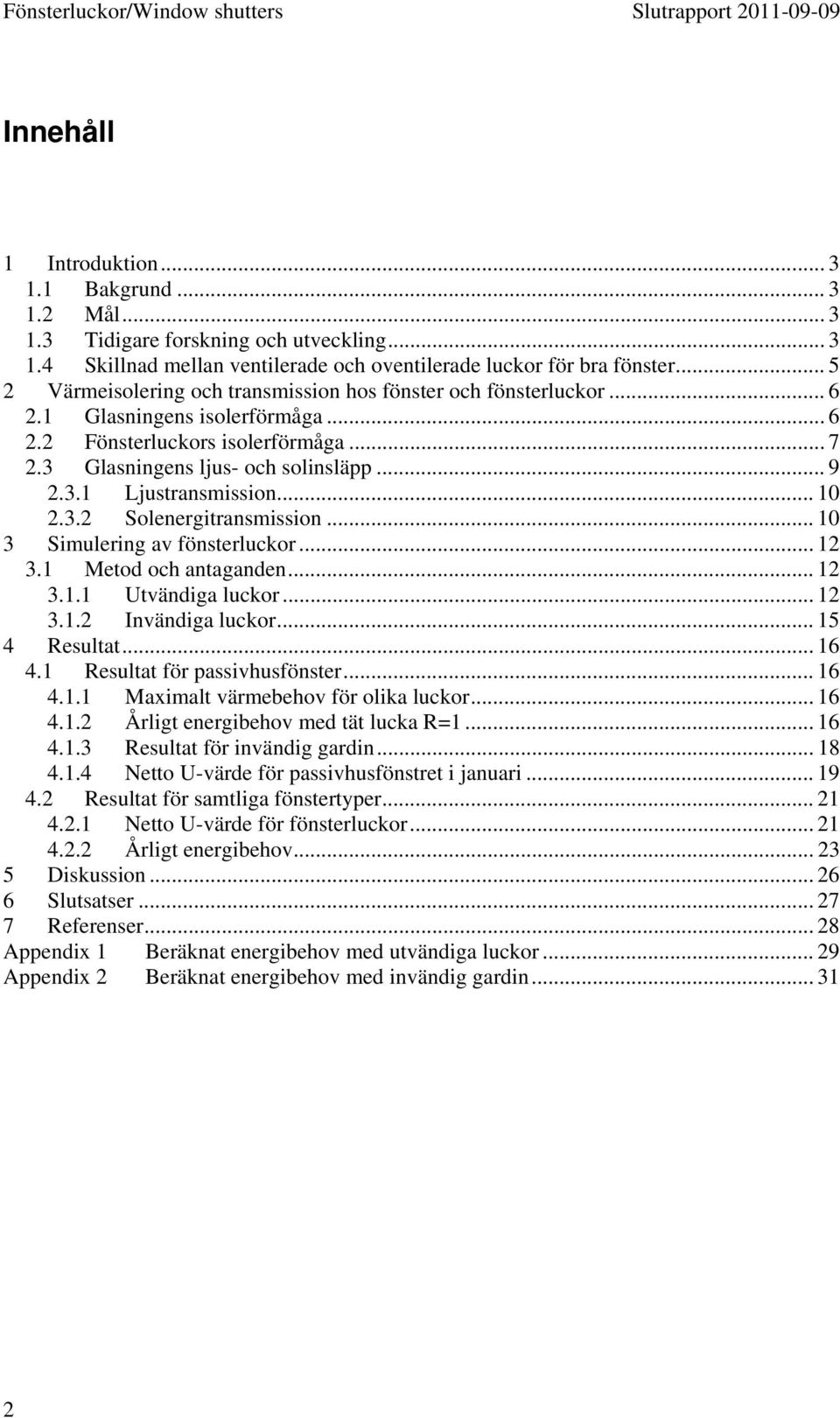 .. 10 2.3.2 Solenergitransmission... 10 3 Simulering av fönsterluckor... 12 3.1 Metod och antaganden... 12 3.1.1 Utvändiga luckor... 12 3.1.2 Invändiga luckor... 15 4 Resultat... 16 4.